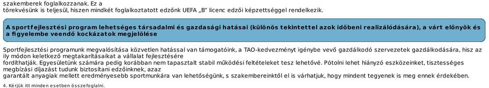 Sportfejlesztési programunk megvalósítása közvetlen hatással van támogatóink, a TAO-kedvezményt igénybe vevő gazdálkodó szervezetek gazdálkodására, hisz az ily módon keletkező megtakarításaikat a