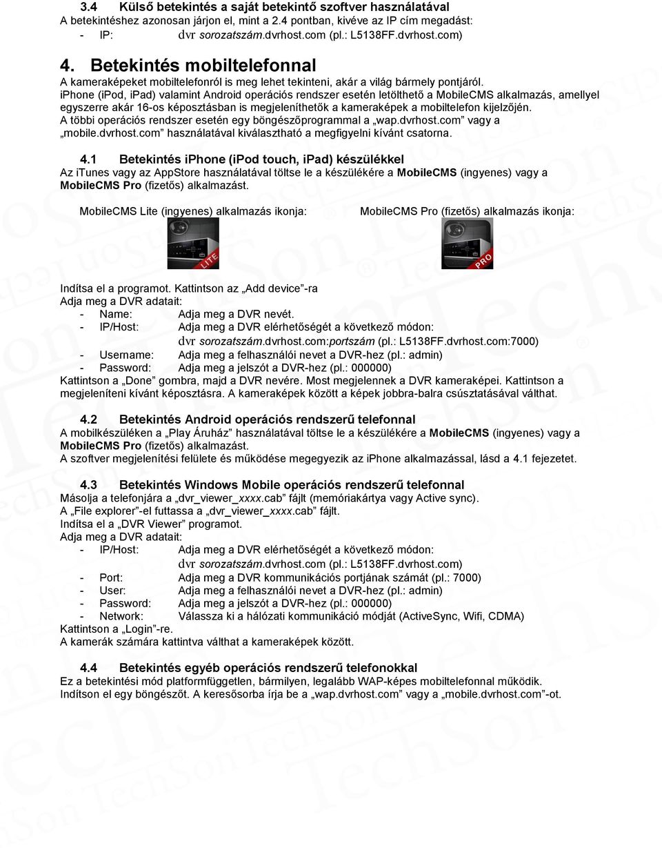 iphone (ipod, ipad) valamint Android operációs rendszer esetén letölthető a MobileCMS alkalmazás, amellyel egyszerre akár 16-os képosztásban is megjeleníthetők a kameraképek a mobiltelefon kijelzőjén.