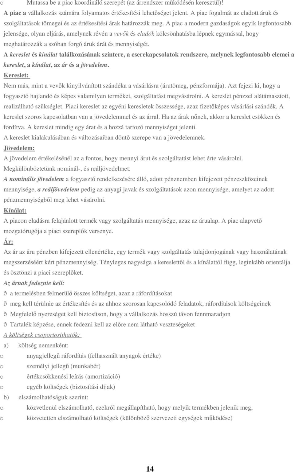 A piac a modern gazdaságok egyik legfontosabb jelensége, olyan eljárás, amelynek révén a vevők és eladók kölcsönhatásba lépnek egymással, hogy meghatározzák a szóban forgó áruk árát és mennyiségét.