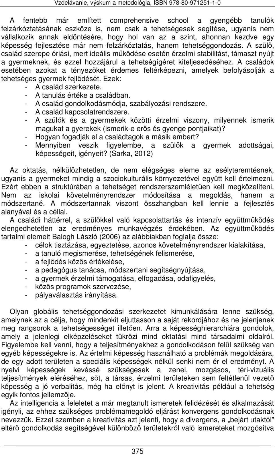 A szülő, család szerepe óriási, mert ideális működése esetén érzelmi stabilitást, támaszt nyújt a gyermeknek, és ezzel hozzájárul a tehetségígéret kiteljesedéséhez.