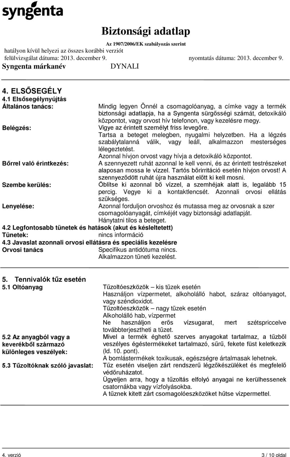 központot, vagy orvost hív telefonon, vagy kezelésre megy. Vigye az érintett személyt friss levegőre. Tartsa a beteget melegben, nyugalmi helyzetben.