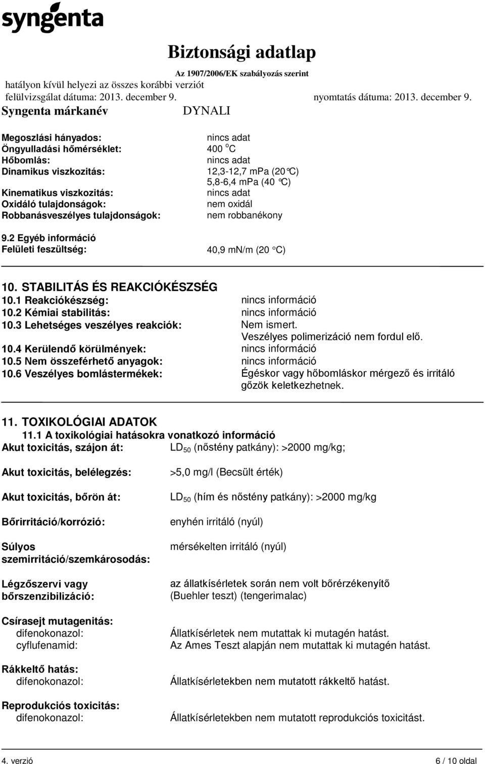 1 Reakciókészség: nincs információ 10.2 Kémiai stabilitás: nincs információ 10.3 Lehetséges veszélyes reakciók: Nem ismert. Veszélyes polimerizáció nem fordul elő. 10.4 Kerülendő körülmények: nincs információ 10.