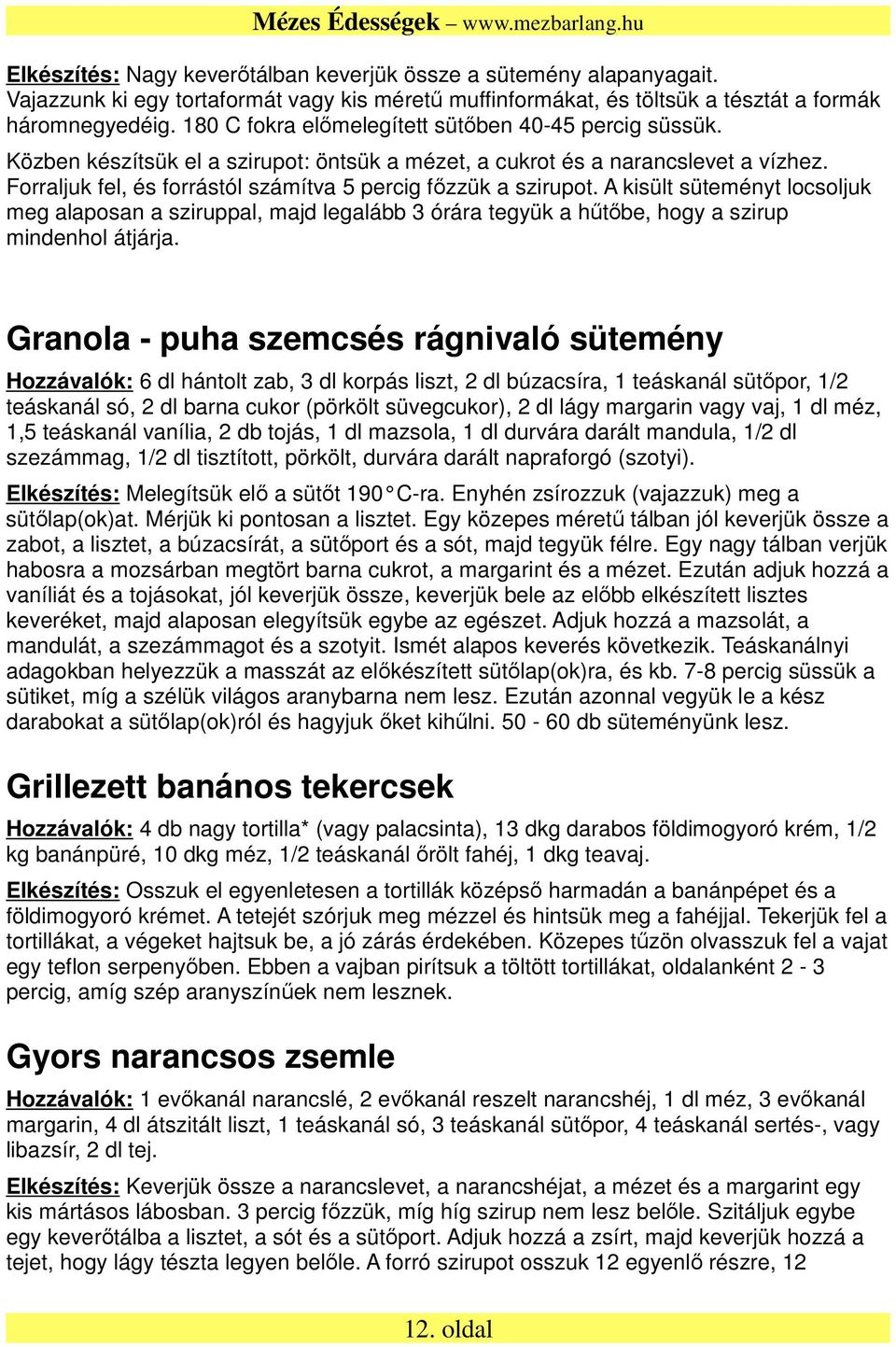 Forraljuk fel, és forrástól számítva 5 percig főzzük a szirupot. A kisült süteményt locsoljuk meg alaposan a sziruppal, majd legalább 3 órára tegyük a hűtőbe, hogy a szirup mindenhol átjárja.