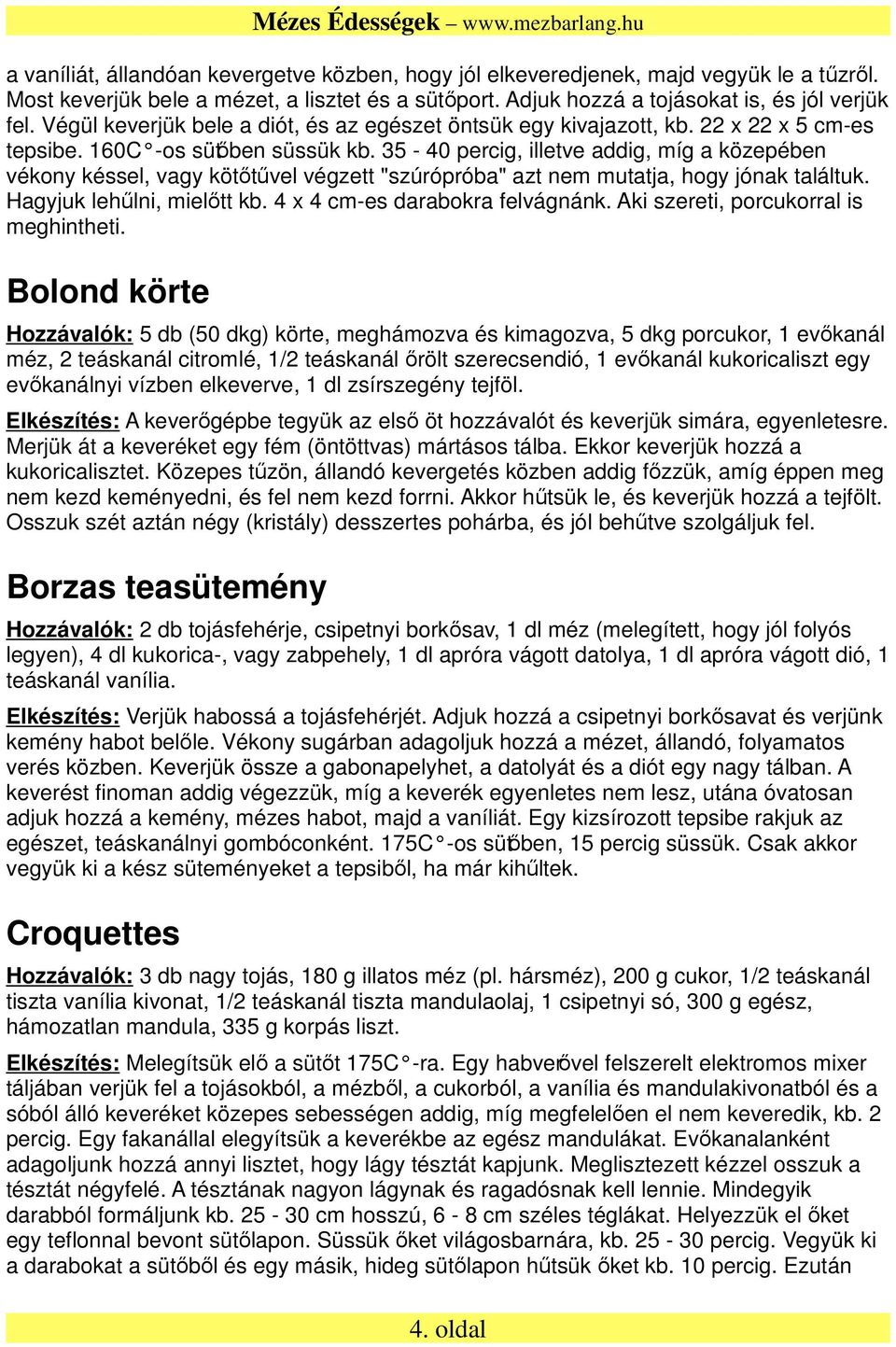 35-40 percig, illetve addig, míg a közepében vékony késsel, vagy kötőtűvel végzett "szúrópróba" azt nem mutatja, hogy jónak találtuk. Hagyjuk lehűlni, mielőtt kb. 4 x 4 cm-es darabokra felvágnánk.