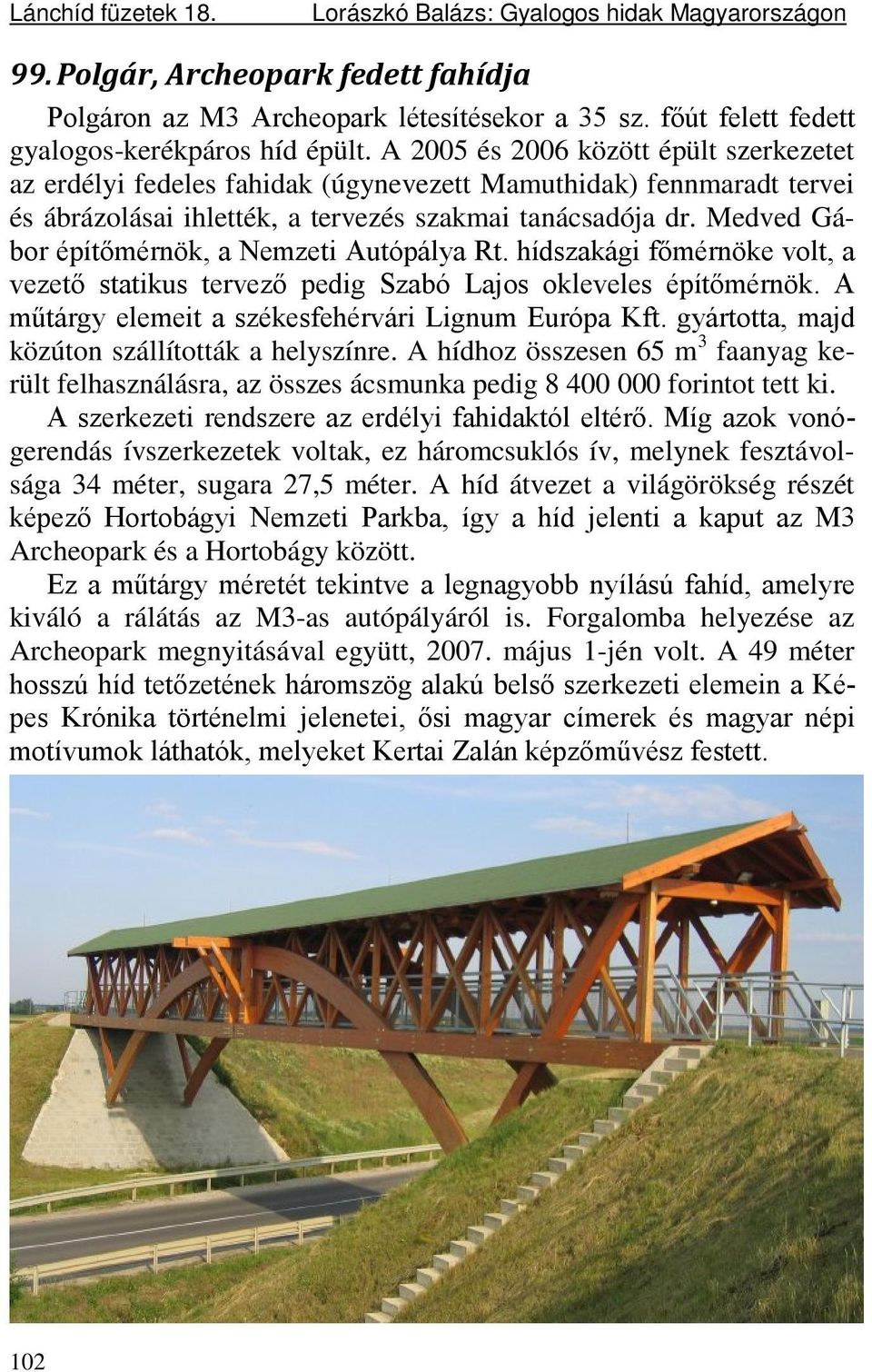 A 2005 és 2006 között épült szerkezetet az erdélyi fedeles fahidak (úgynevezett Mamuthidak) fennmaradt tervei és ábrázolásai ihlették, a tervezés szakmai tanácsadója dr.