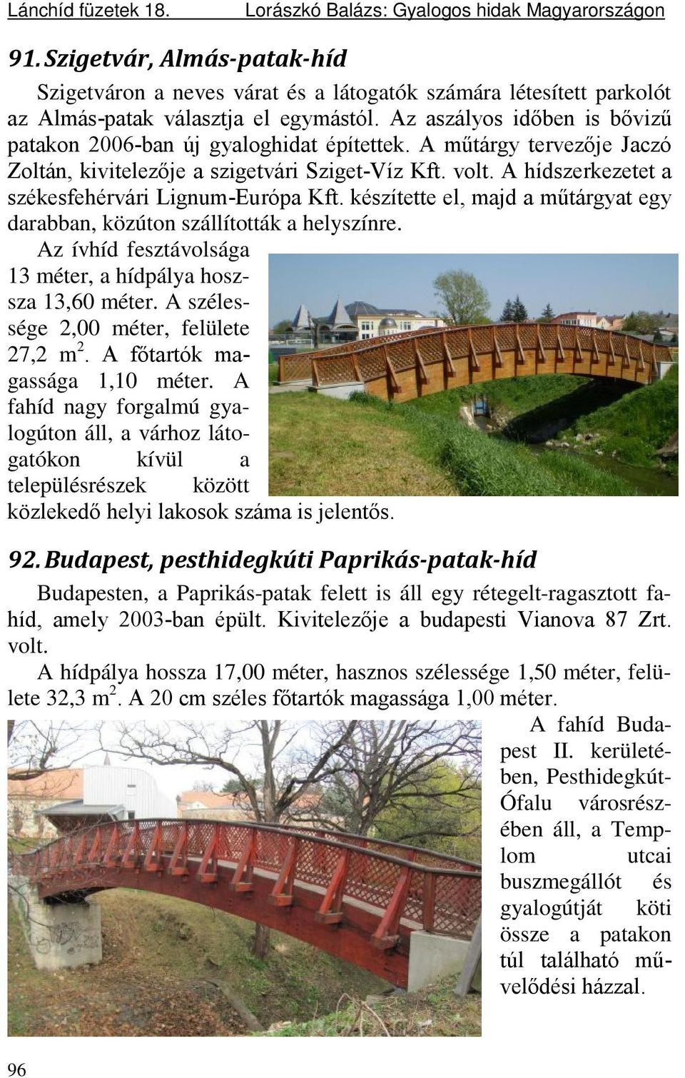 Az aszályos időben is bővizű patakon 2006-ban új gyaloghidat építettek. A műtárgy tervezője Jaczó Zoltán, kivitelezője a szigetvári Sziget-Víz Kft. volt.