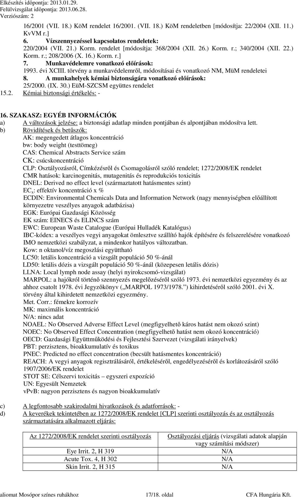 törvény a munkavédelemről, módosításai és vonatkozó NM, MüM rendeletei 8. A munkahelyek kémiai biztonságára vonatkozó előírások: 25/2000. (IX. 30.) EüM-SZCSM együttes rendelet 15.2. Kémiai biztonsági értékelés: - 16.