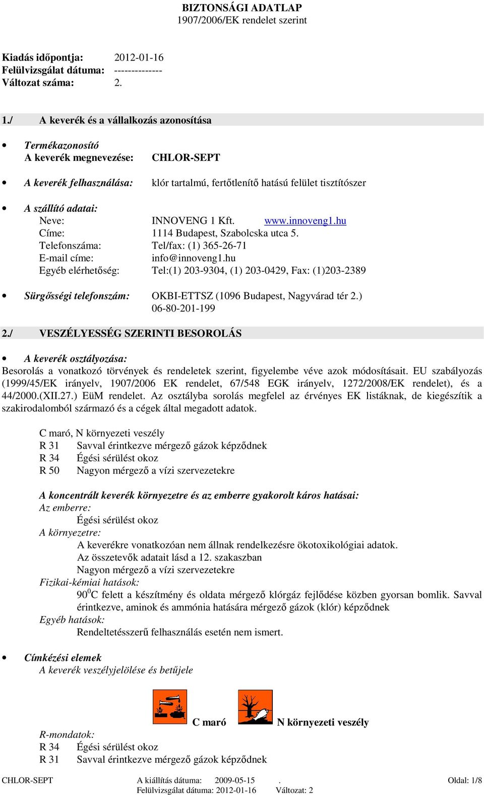 / A keverék és a vállalkozás azonosítása Termékazonosító A keverék megnevezése: CHLOR-SEPT A keverék felhasználása: klór tartalmú, fertőtlenítő hatású felület tisztítószer A szállító adatai: Neve: