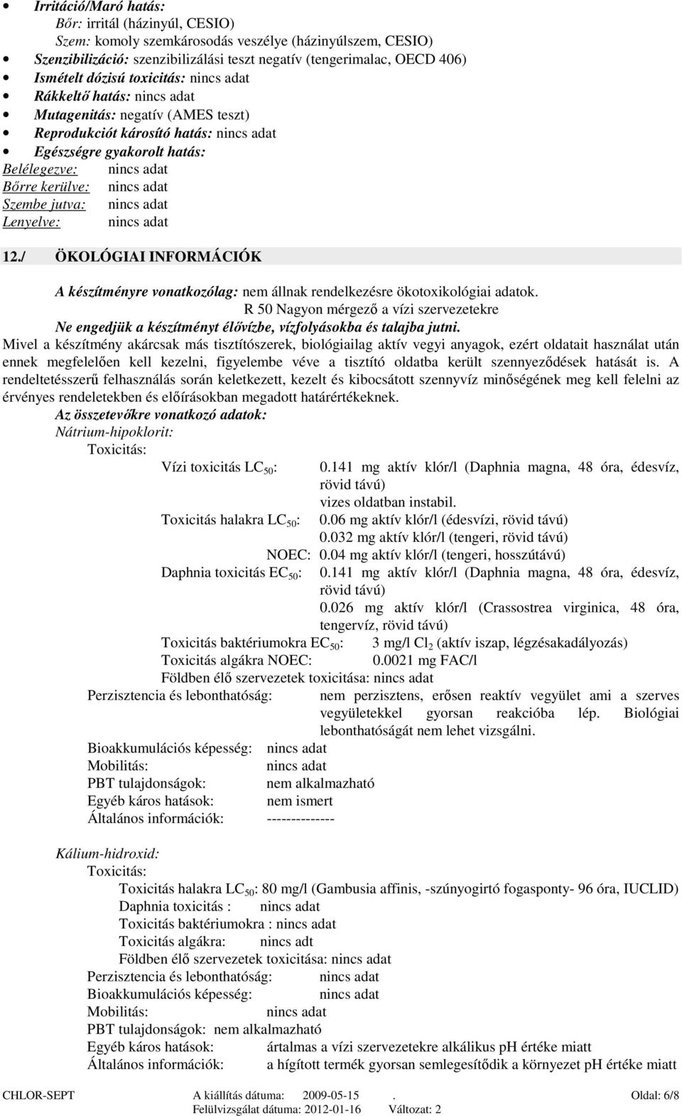 adat Szembe jutva: nincs adat Lenyelve: nincs adat 12./ ÖKOLÓGIAI INFORMÁCIÓK A készítményre vonatkozólag: nem állnak rendelkezésre ökotoxikológiai adatok.