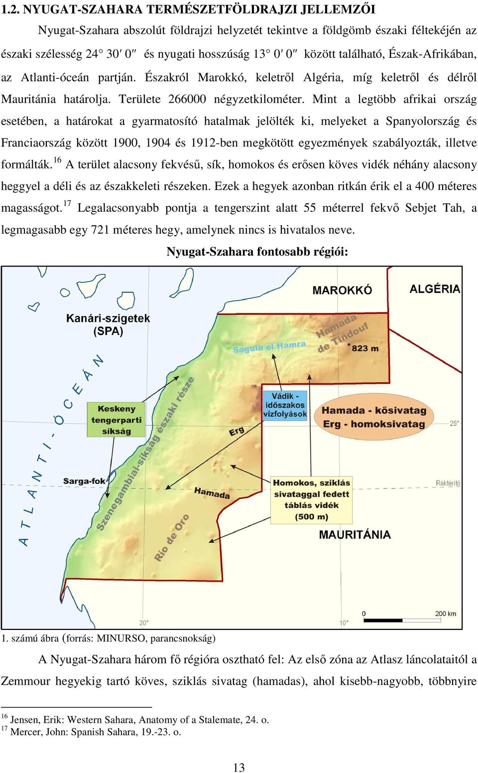 Mint a legtöbb afrikai ország esetében, a határokat a gyarmatosító hatalmak jelölték ki, melyeket a Spanyolország és Franciaország között 1900, 1904 és 1912-ben megkötött egyezmények szabályozták,