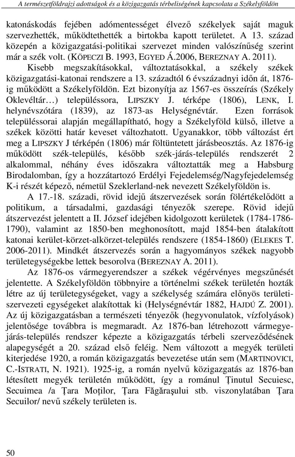 Kisebb megszakításokkal, változtatásokkal, a székely székek közigazgatási-katonai rendszere a 13. századtól 6 évszázadnyi időn át, 1876- ig működött a Székelyföldön.