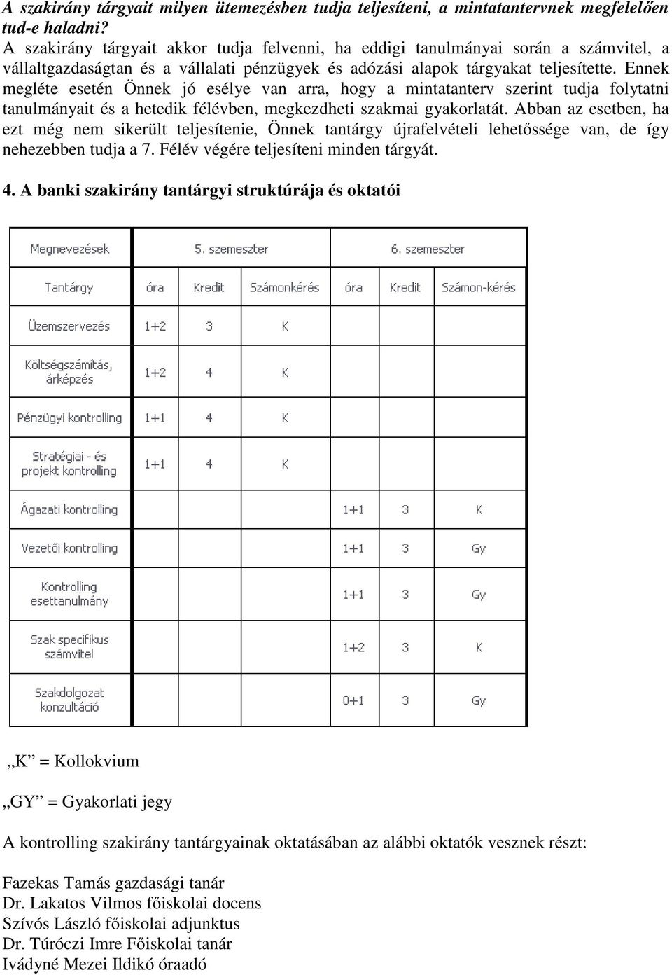 Ennek megléte esetén Önnek jó esélye van arra, hogy a mintatanterv szerint tudja folytatni tanulmányait és a hetedik félévben, megkezdheti szakmai gyakorlatát.
