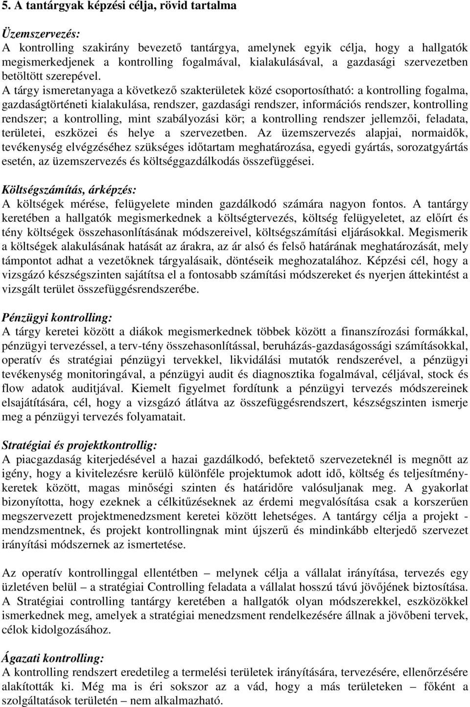 A tárgy ismeretanyaga a következő szakterületek közé csoportosítható: a kontrolling fogalma, gazdaságtörténeti kialakulása, rendszer, gazdasági rendszer, információs rendszer, kontrolling rendszer; a