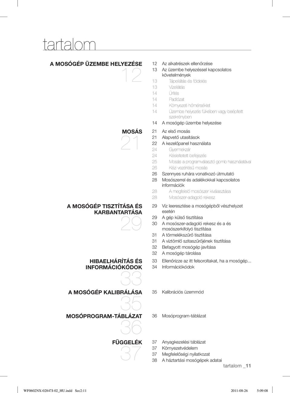 MOSÓPROGRAM-TÁBLÁZAT FÜGGELÉK 12 Az alkatrészek ellenőrzése 13 Az üzembe helyezéssel kapcsolatos követelmények 13 Tápellátás és földelés 13 Vízellátás 14 Ürítés 14 Padlózat 14 Környezeti hőmérséklet