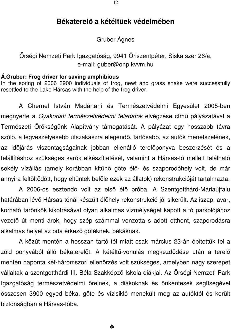 A Chernel István Madártani és Természetvédelmi Egyesület 2005-ben megnyerte a Gyakorlati természetvédelmi feladatok elvégzése című pályázatával a Természeti Örökségünk Alapítvány támogatását.