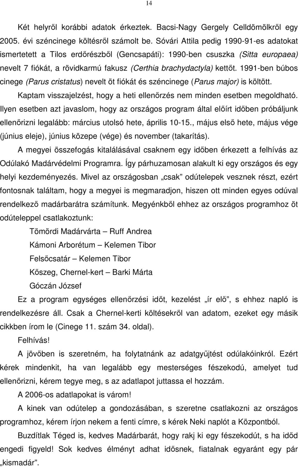 1991-ben búbos cinege (Parus cristatus) nevelt öt fiókát és széncinege (Parus major) is költött. Kaptam visszajelzést, hogy a heti ellenőrzés nem minden esetben megoldható.