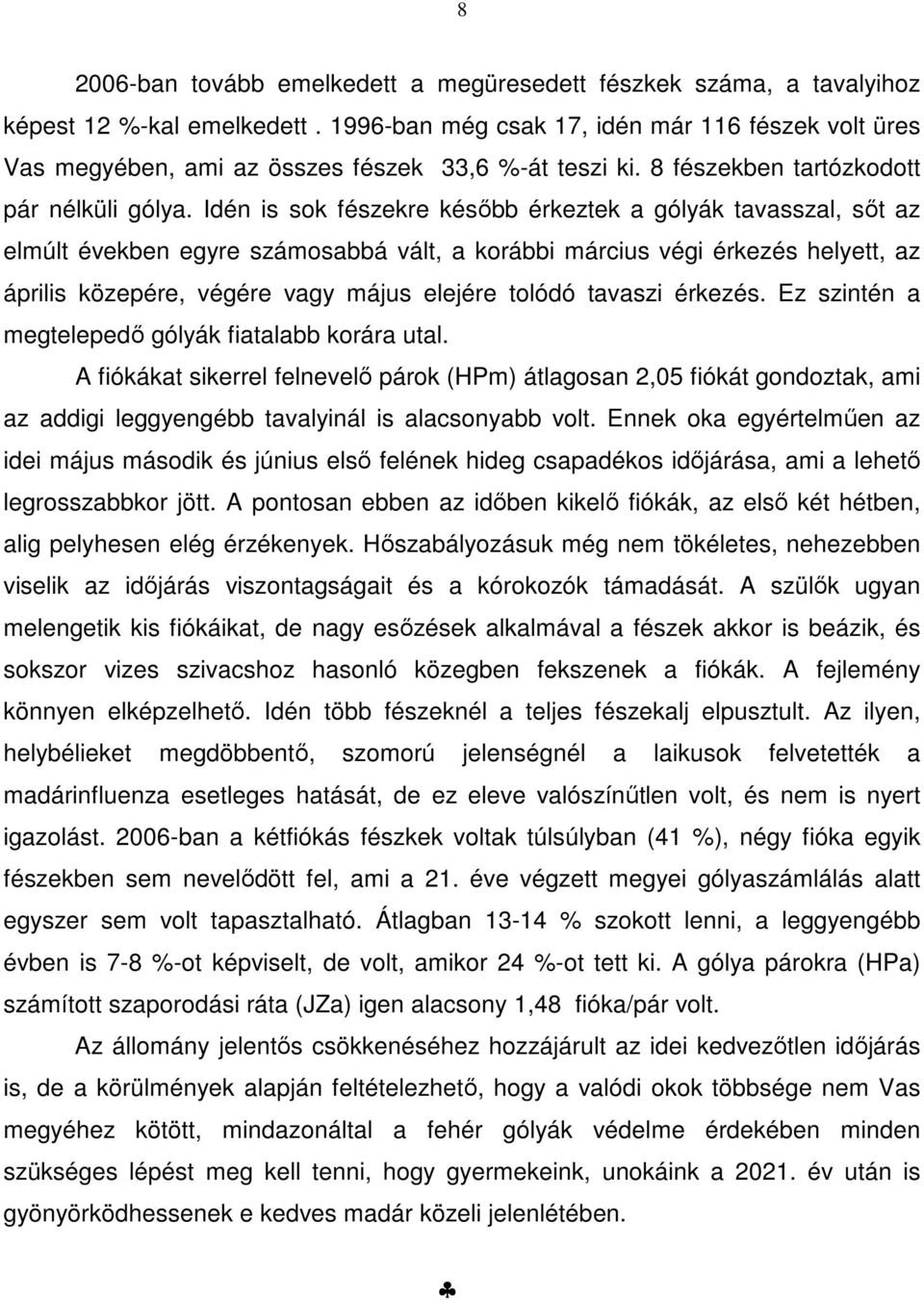 Idén is sok fészekre később érkeztek a gólyák tavasszal, sőt az elmúlt években egyre számosabbá vált, a korábbi március végi érkezés helyett, az április közepére, végére vagy május elejére tolódó