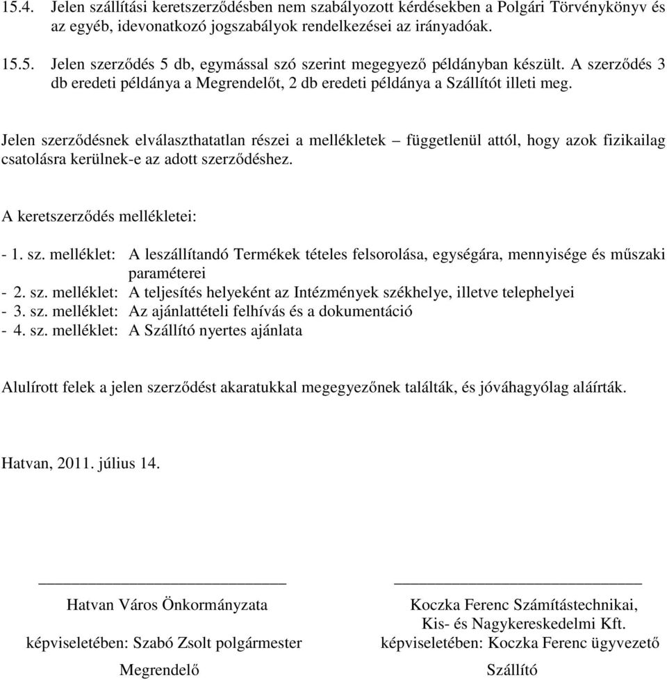 Jelen szerződésnek elválaszthatatlan részei a mellékletek függetlenül attól, hogy azok fizikailag csatolásra kerülnek-e az adott szerződéshez. A keretszerződés mellékletei: - 1. sz. melléklet: A leszállítandó Termékek tételes felsorolása, egységára, mennyisége és műszaki paraméterei - 2.