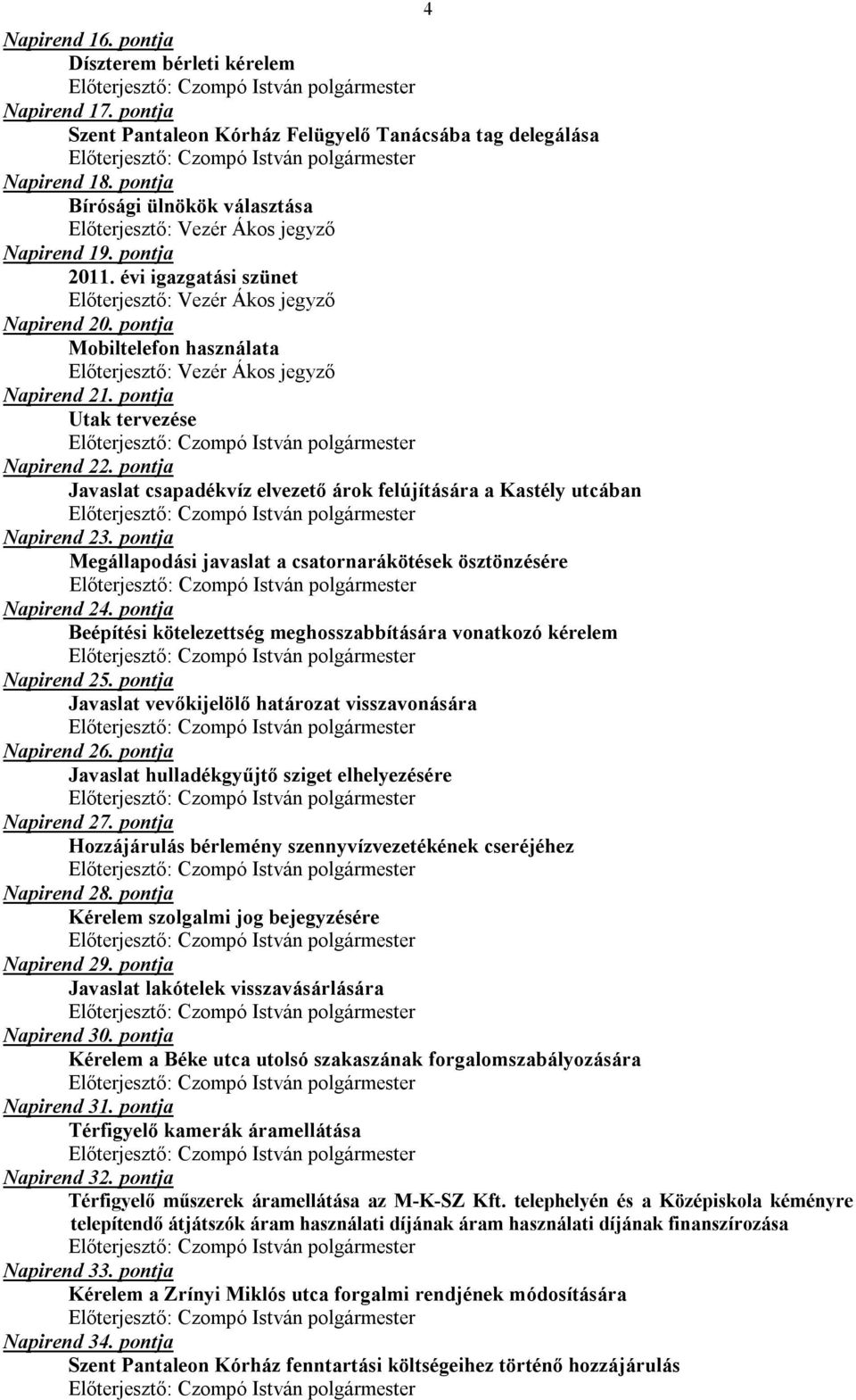 pontja Mobiltelefon használata Előterjesztő: Vezér Ákos jegyző Napirend 21. pontja Utak tervezése Napirend 22. pontja Javaslat csapadékvíz elvezető árok felújítására a Kastély utcában Napirend 23.