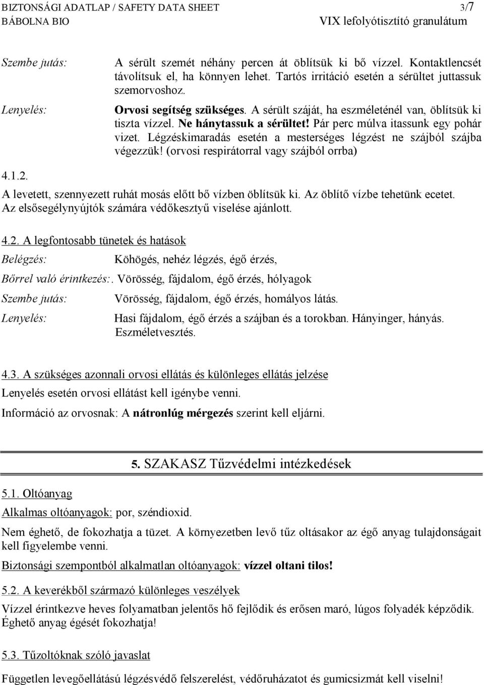 Pár perc múlva itassunk egy pohár vizet. Légzéskimaradás esetén a mesterséges légzést ne szájból szájba végezzük! (orvosi respirátorral vagy szájból orrba) 4.1.2.