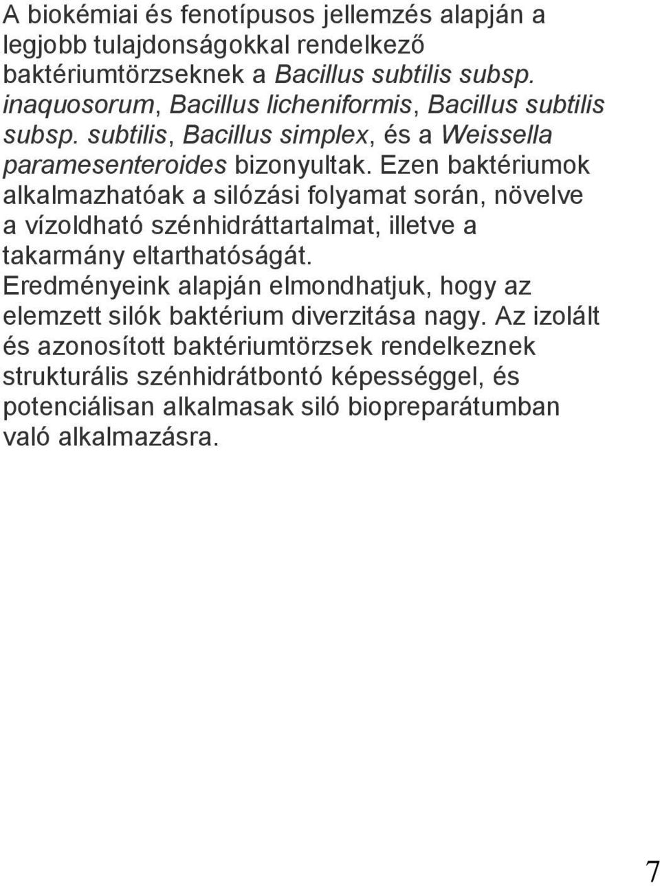 Ezen baktériumok alkalmazhatóak a silózási folyamat során, növelve a vízoldható szénhidráttartalmat, illetve a takarmány eltarthatóságát.
