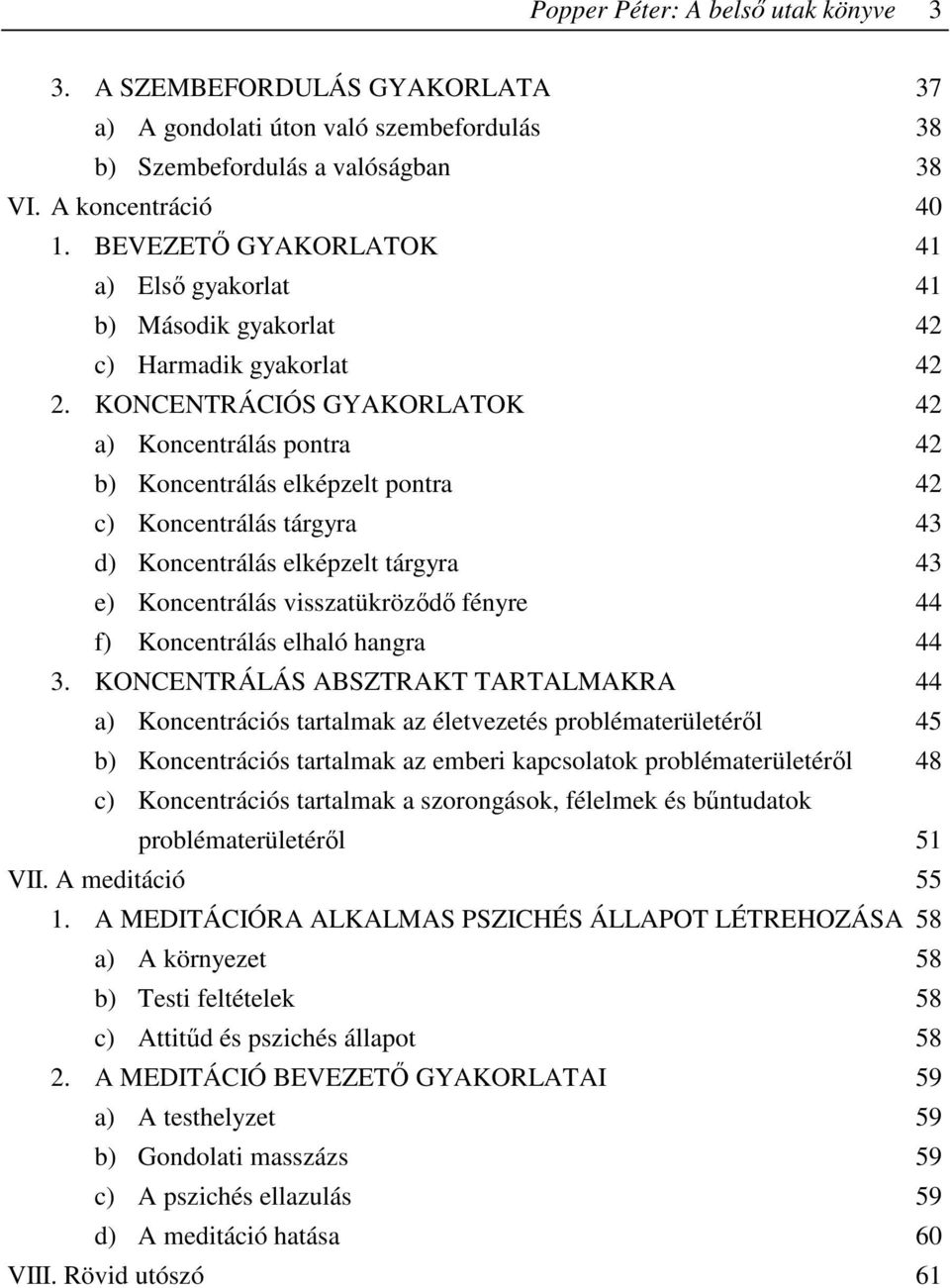 KONCENTRÁCIÓS GYAKORLATOK 42 a) Koncentrálás pontra 42 b) Koncentrálás elképzelt pontra 42 c) Koncentrálás tárgyra 43 d) Koncentrálás elképzelt tárgyra 43 e) Koncentrálás visszatükrözıdı fényre 44 f)
