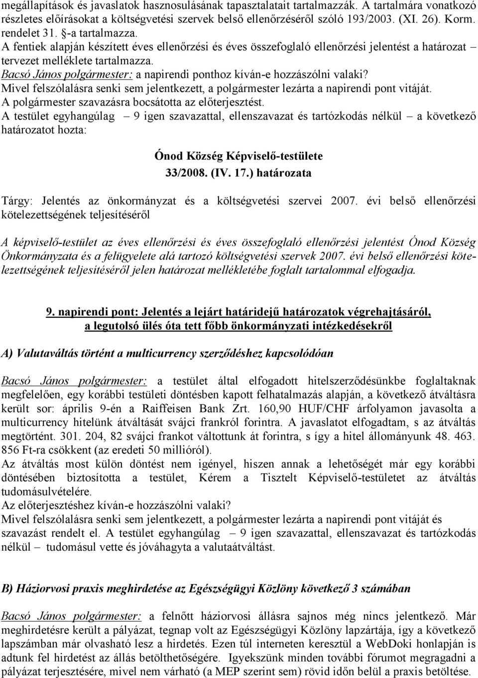 Bacsó János polgármester: a napirendi ponthoz kíván-e hozzászólni valaki? Mivel felszólalásra senki sem jelentkezett, a polgármester lezárta a napirendi pont vitáját.