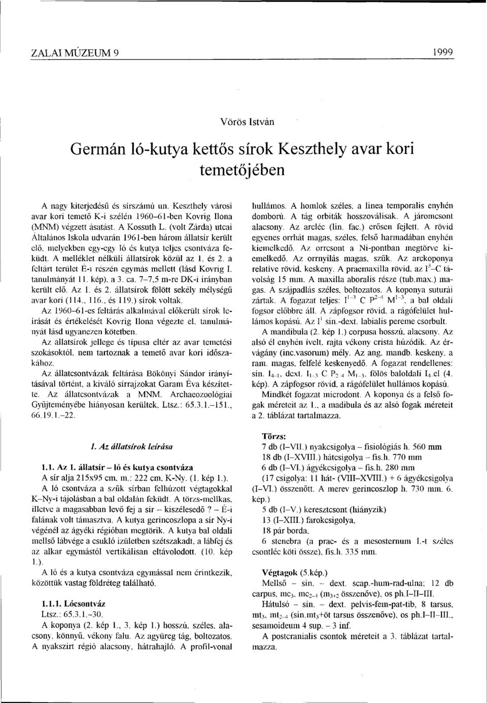 melyekben egy-egy ló és kutya teljes csontváza feküdt. A melléklet nélküli állatsírok közül az 1. és 2. a feltárt terület É-i részén egymás mellett (lásd Kovrig I. tanulmányát 11. kép), a 3. ca.