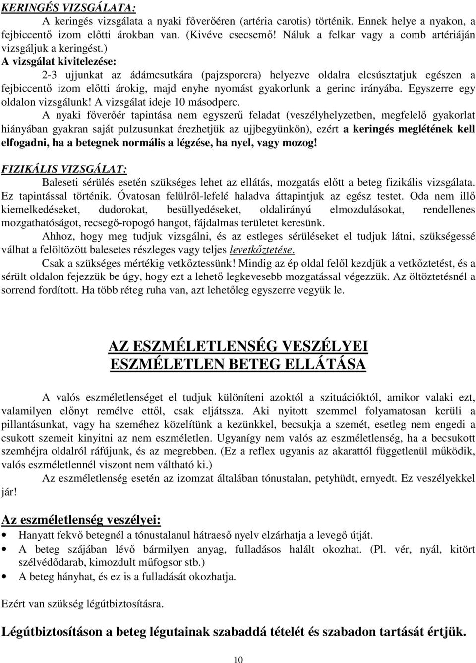 ) A vizsgálat kivitelezése: 2-3 ujjunkat az ádámcsutkára (pajzsporcra) helyezve oldalra elcsúsztatjuk egészen a fejbiccentı izom elıtti árokig, majd enyhe nyomást gyakorlunk a gerinc irányába.