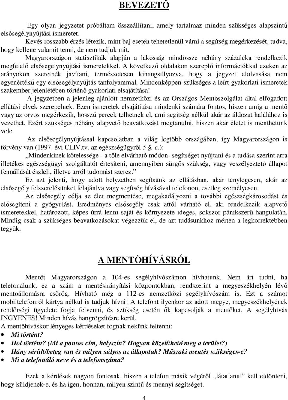 Magyarországon statisztikák alapján a lakosság mindössze néhány százaléka rendelkezik megfelelı elsısegélynyújtási ismeretekkel.