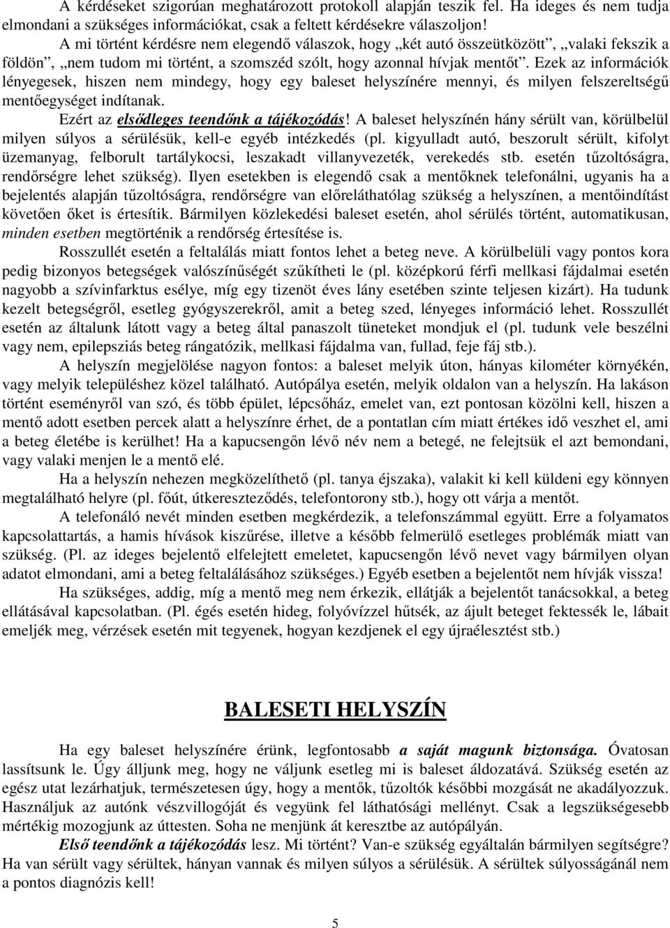 Ezek az információk lényegesek, hiszen nem mindegy, hogy egy baleset helyszínére mennyi, és milyen felszereltségő mentıegységet indítanak. Ezért az elsıdleges teendınk a tájékozódás!