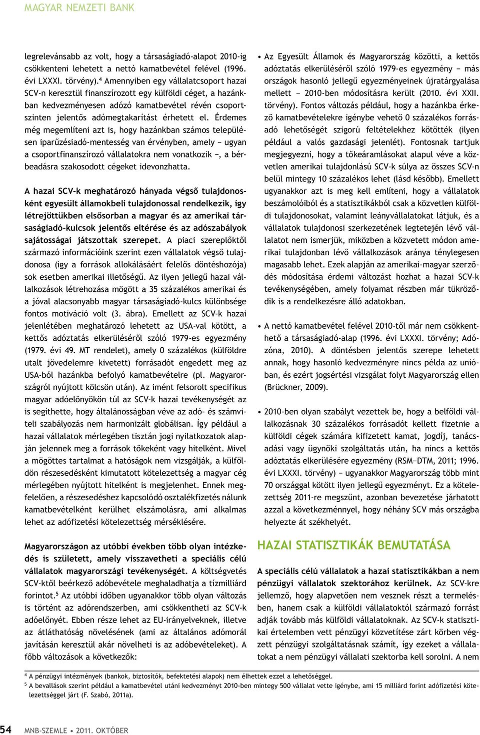 érdemes még megemlíteni azt is, hogy hazánkban számos településen iparűzésiadó-mentesség van érvényben, amely ugyan a csoportfinanszírozó vállalatokra nem vonatkozik, a bérbe adásra szakosodott