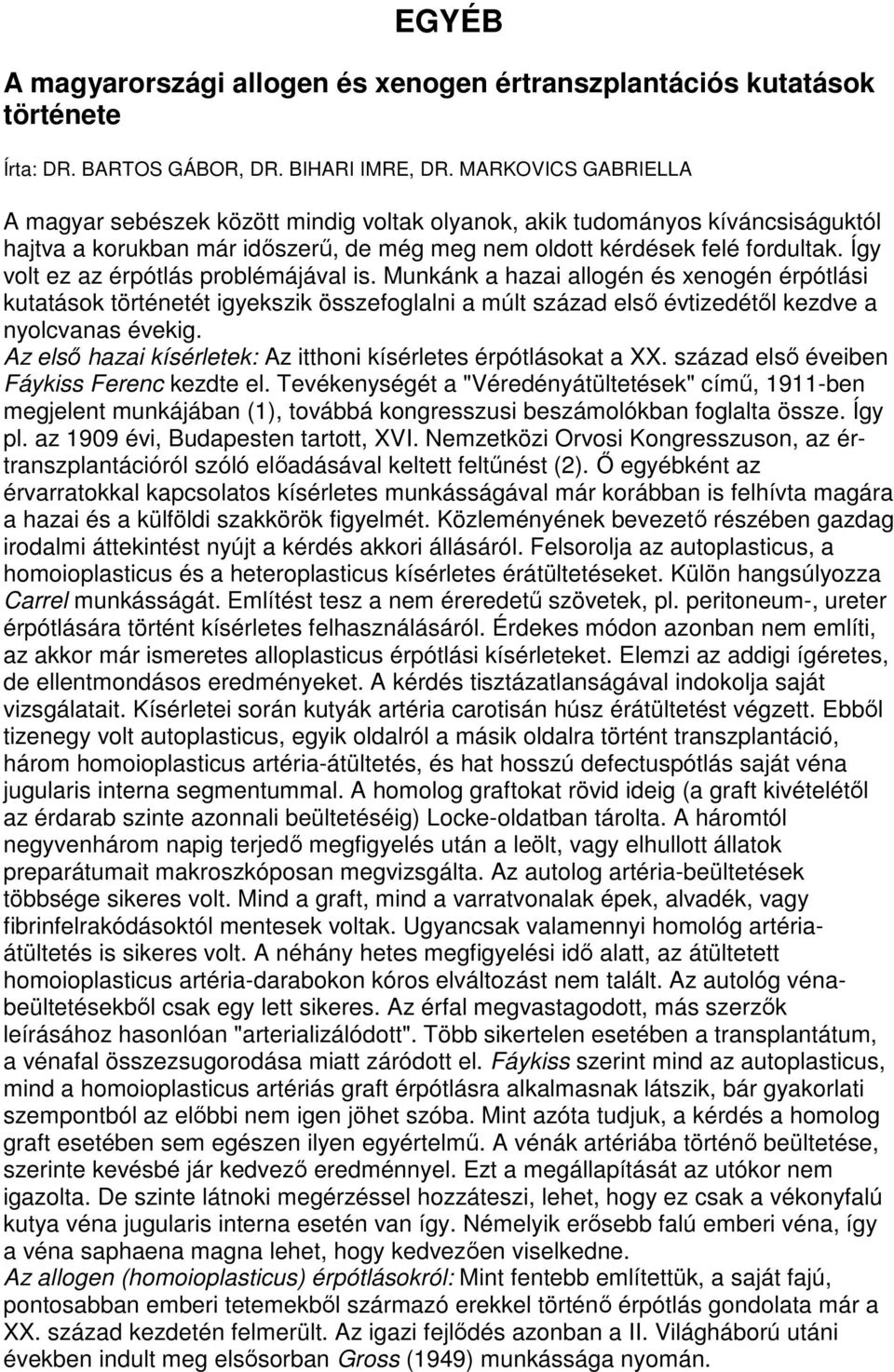 Így volt ez az érpótlás problémájával is. Munkánk a hazai allogén és xenogén érpótlási kutatások történetét igyekszik összefoglalni a múlt század elsı évtizedétıl kezdve a nyolcvanas évekig.