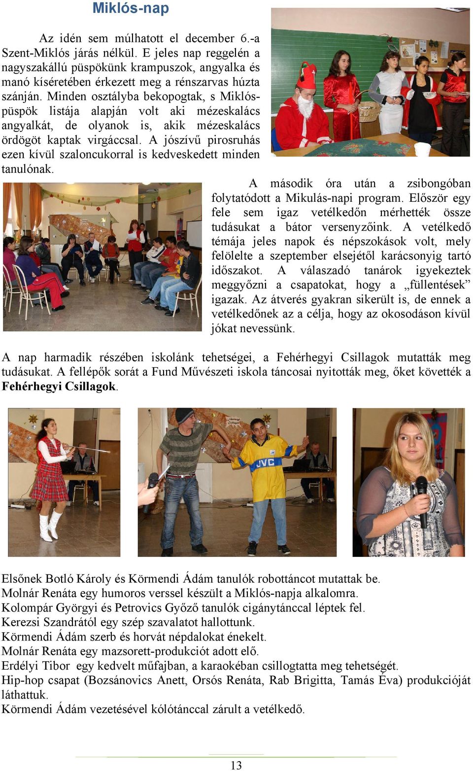 Minden osztályba bekopogtak, s Miklóspüspök listája alapján volt aki mézeskalács angyalkát, de olyanok is, akik mézeskalács ördögöt kaptak virgáccsal.