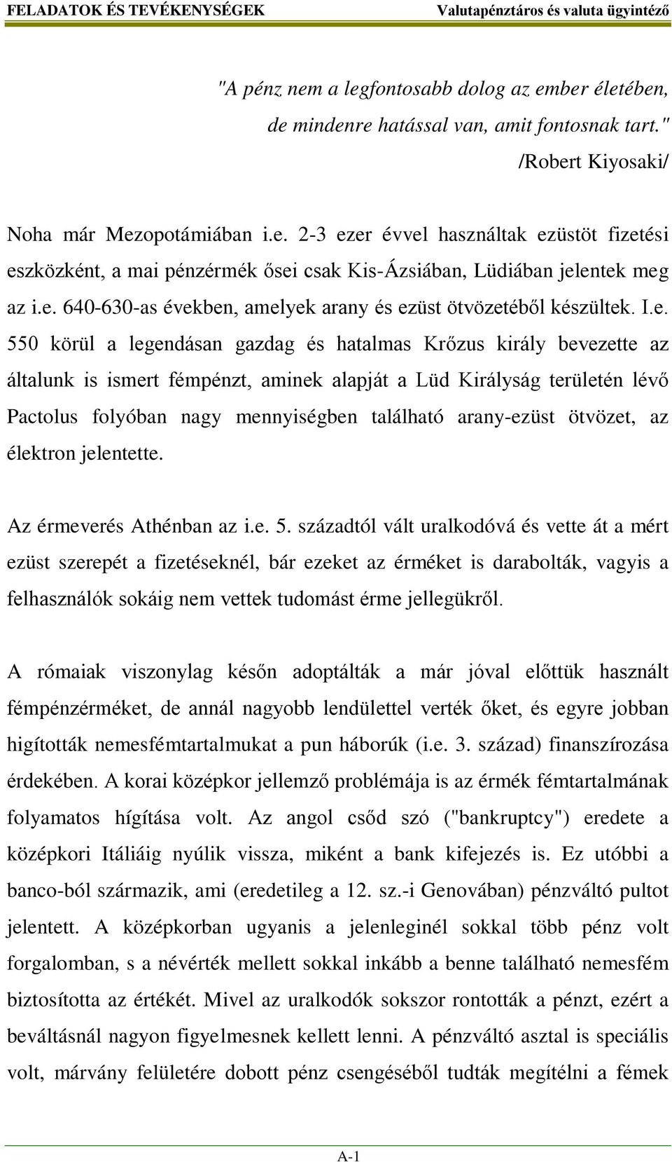 Királyság területén lévő Pactolus folyóban nagy mennyiségben található arany-ezüst ötvözet, az élektron jelentette. Az érmeverés Athénban az i.e. 5.