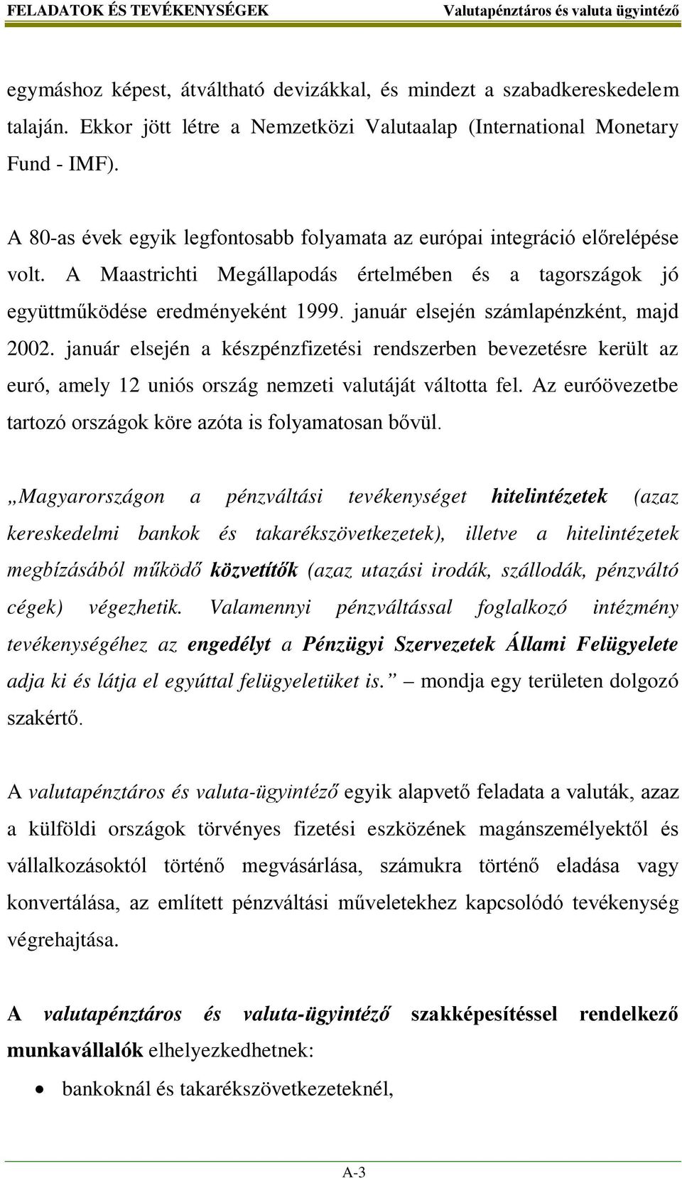január elsején számlapénzként, majd 2002. január elsején a készpénzfizetési rendszerben bevezetésre került az euró, amely 12 uniós ország nemzeti valutáját váltotta fel.