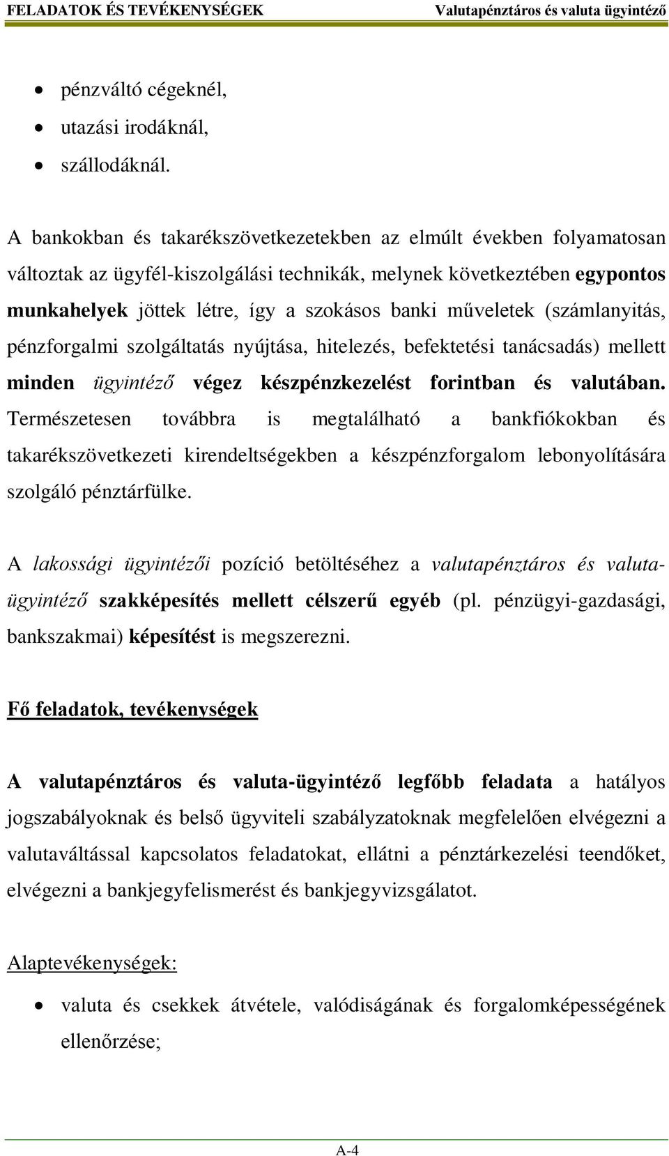 műveletek (számlanyitás, pénzforgalmi szolgáltatás nyújtása, hitelezés, befektetési tanácsadás) mellett minden ügyintéző végez készpénzkezelést forintban és valutában.