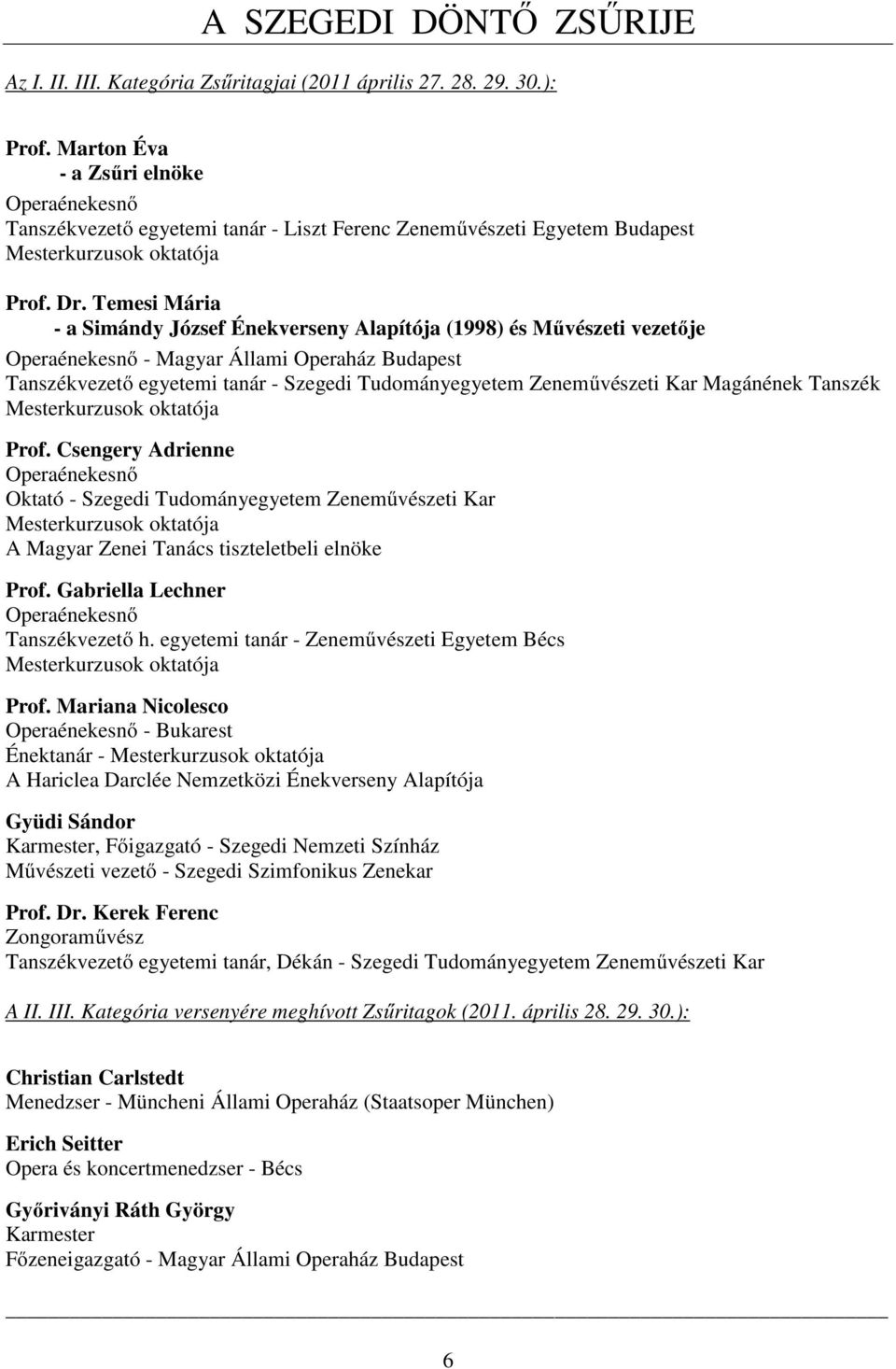 Temesi Mária - a Simándy József Énekverseny Alapítója (1998) és Művészeti vezetője Operaénekesnő - Magyar Állami Operaház Budapest Tanszékvezető egyetemi tanár - Szegedi Tudományegyetem Zeneművészeti