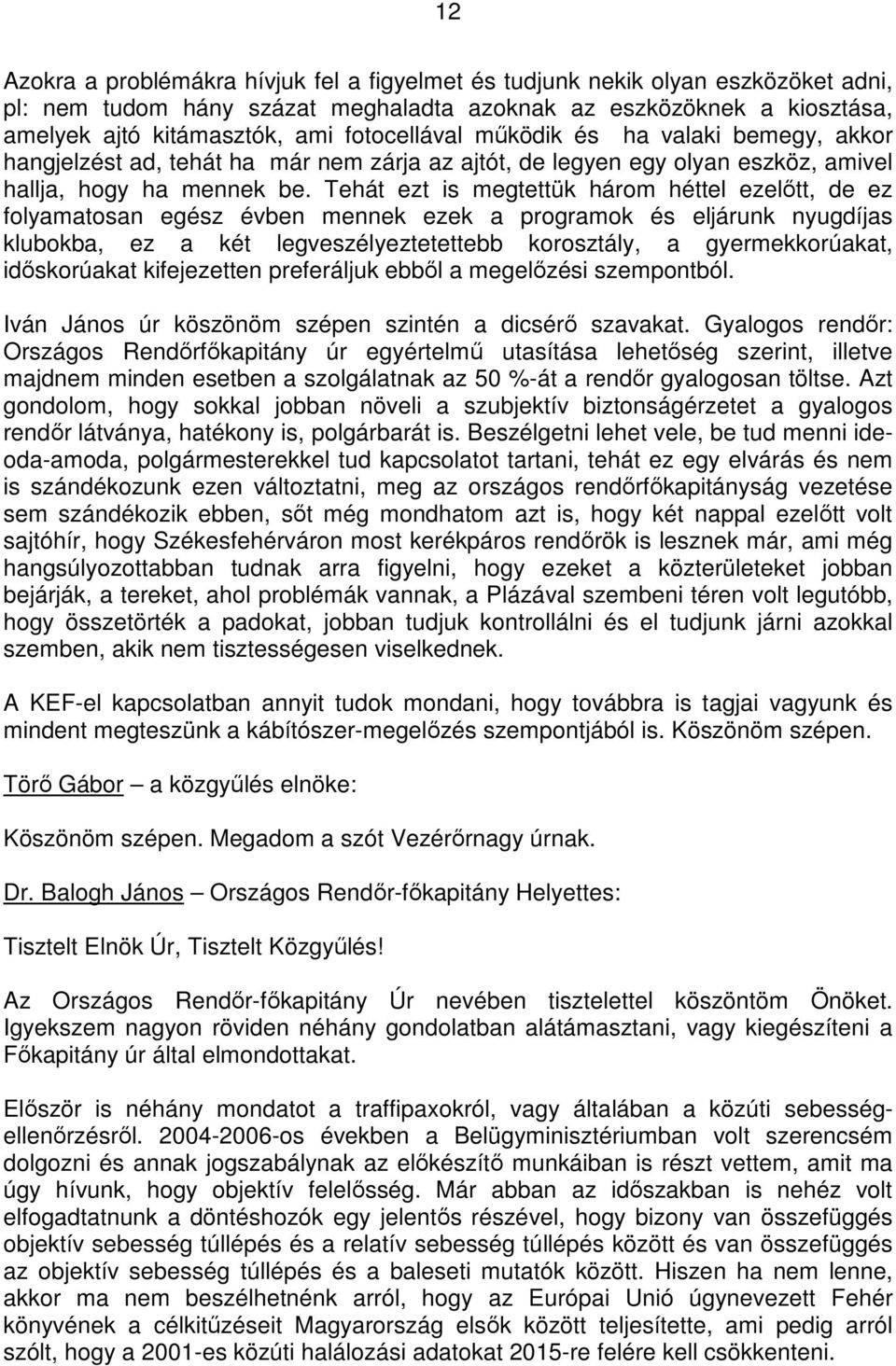 Tehát ezt is megtettük három héttel ezelıtt, de ez folyamatosan egész évben mennek ezek a programok és eljárunk nyugdíjas klubokba, ez a két legveszélyeztetettebb korosztály, a gyermekkorúakat,