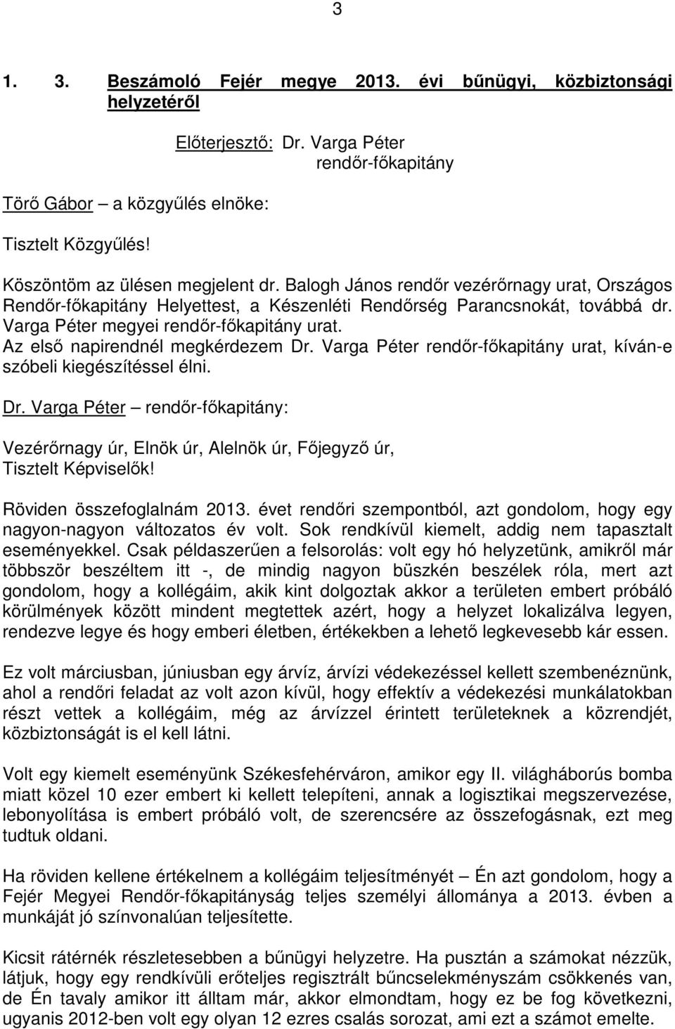 Az elsı napirendnél megkérdezem Dr. Varga Péter rendır-fıkapitány urat, kíván-e szóbeli kiegészítéssel élni. Dr. Varga Péter rendır-fıkapitány: Vezérırnagy úr, Elnök úr, Alelnök úr, Fıjegyzı úr, Tisztelt Képviselık!