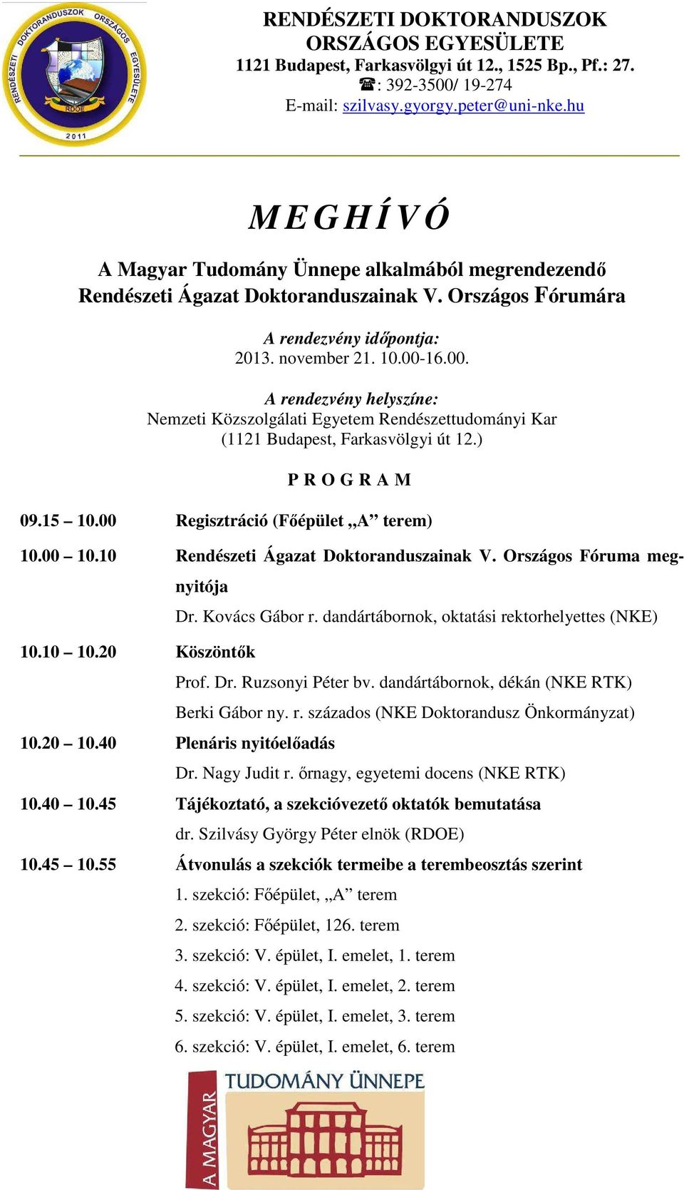 10 Rendészeti Ágazat Doktoranduszainak V. Országos Fóruma megnyitója 10.10 10.20 Köszöntők Dr. Kovács Gábor r. dandártábornok, oktatási rektorhelyettes (NKE) Prof. Dr. Ruzsonyi Péter bv.