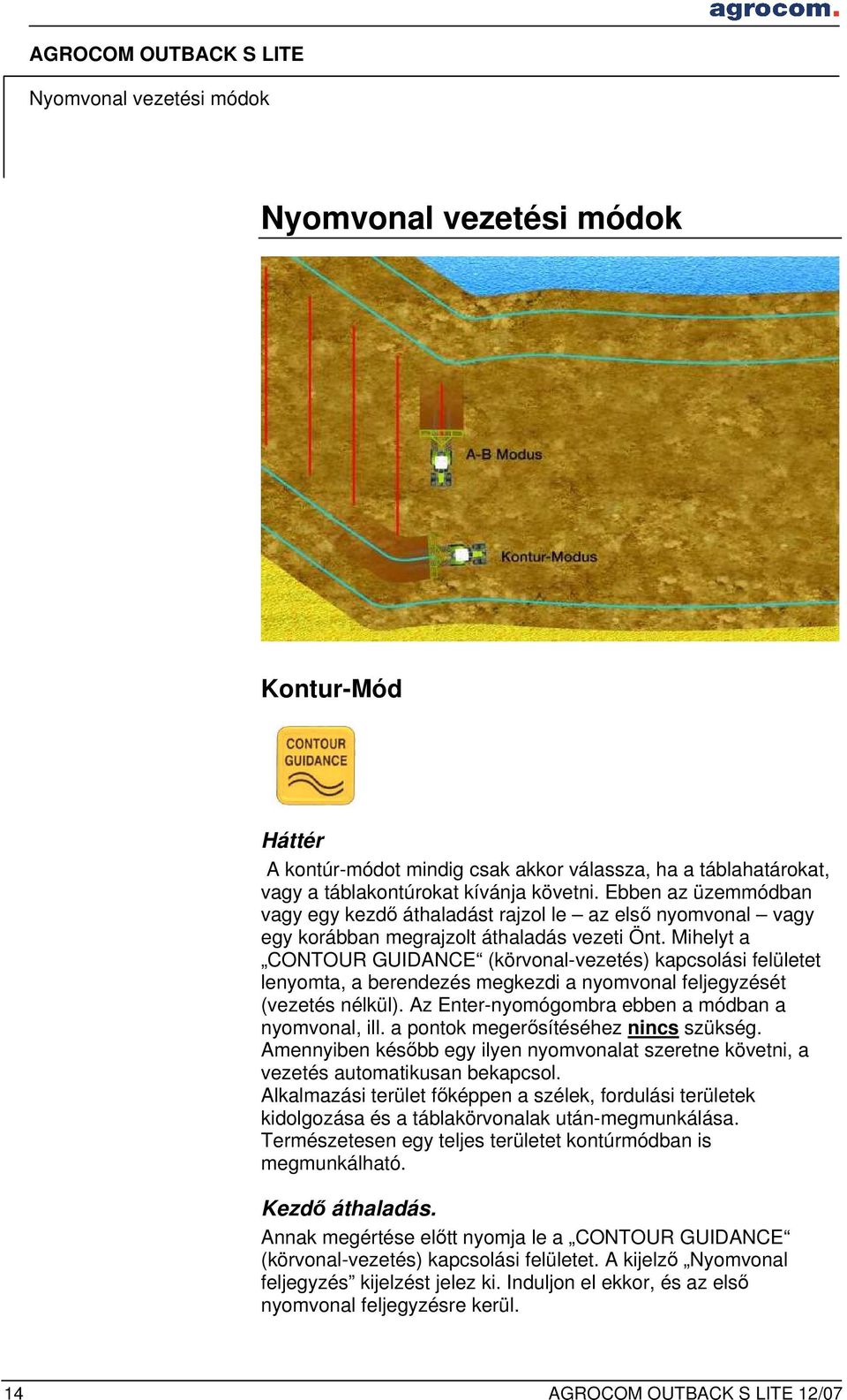 Mihelyt a CONTOUR GUIDANCE (körvonal-vezetés) kapcsolási felületet lenyomta, a berendezés megkezdi a nyomvonal feljegyzését (vezetés nélkül). Az Enter-nyomógombra ebben a módban a nyomvonal, ill.