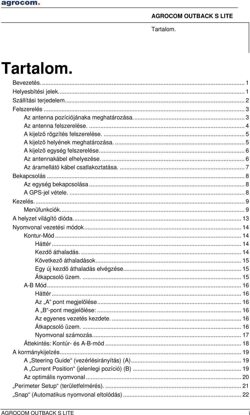 ... 7 Bekapcsolás... 8 Az egység bekapcsolása... 8 A GPS-jel vétele.... 8 Kezelés.... 9 Menüfunkciók... 9 A helyzet világító dióda... 13 Nyomvonal vezetési módok... 14 Kontur-Mód... 14 Háttér.