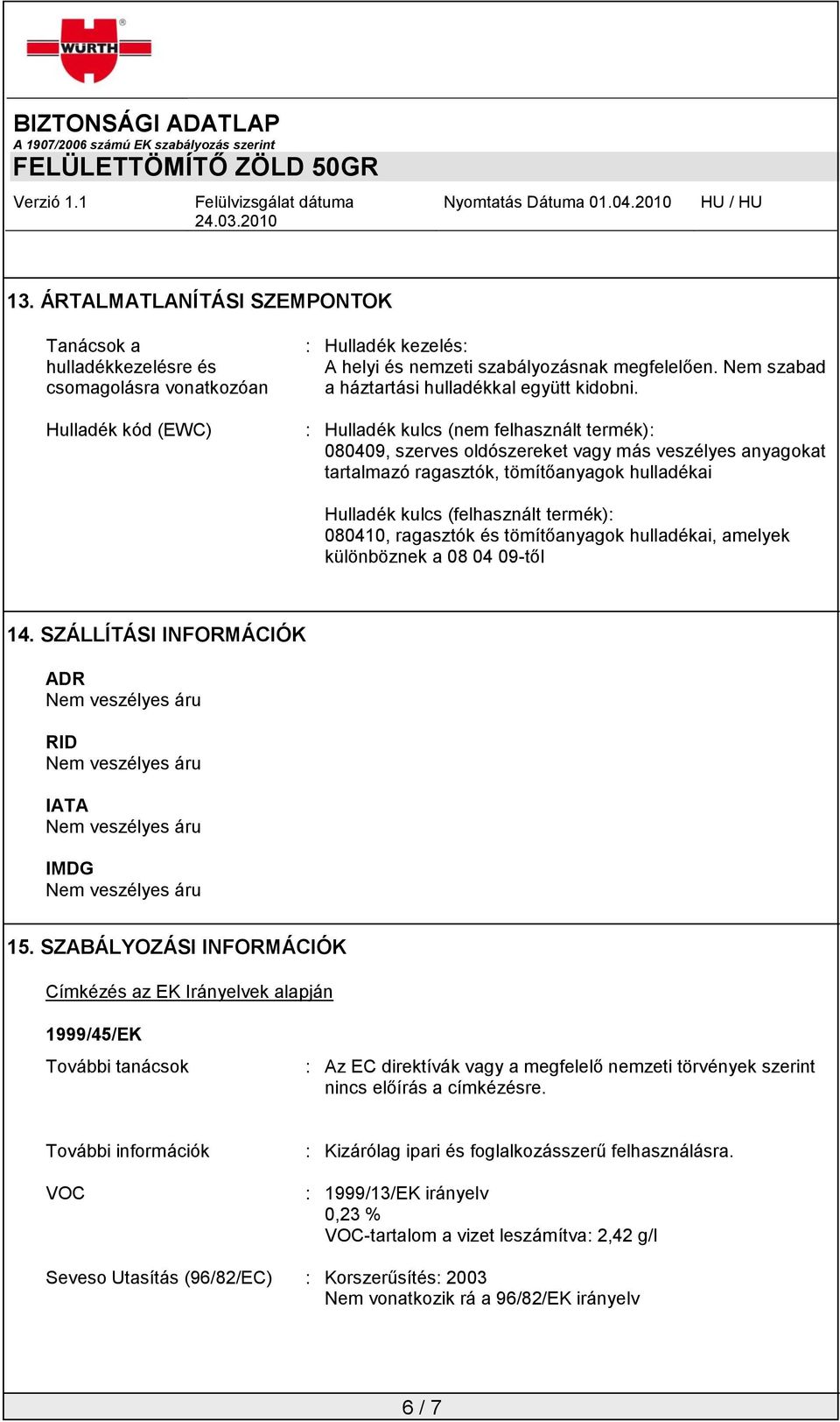 : Hulladék kulcs (nem felhasznált termék): 080409, szerves oldószereket vagy más veszélyes anyagokat tartalmazó ragasztók, tömítőanyagok hulladékai Hulladék kulcs (felhasznált termék): 080410,