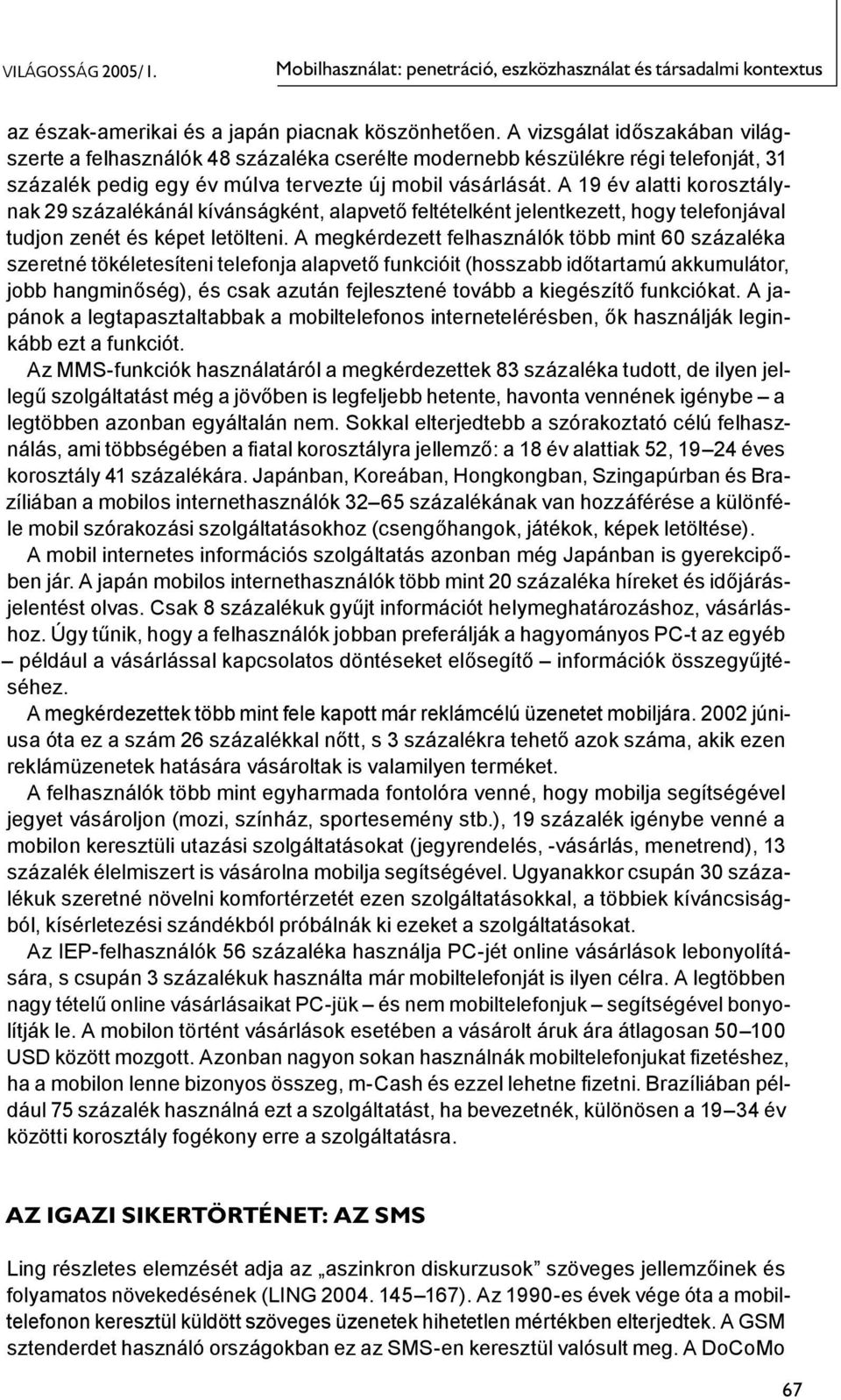 A 19 év alatti korosztálynak 29 százalékánál kívánságként, alapvető feltételként jelentkezett, hogy telefonjával tudjon zenét és képet letölteni.