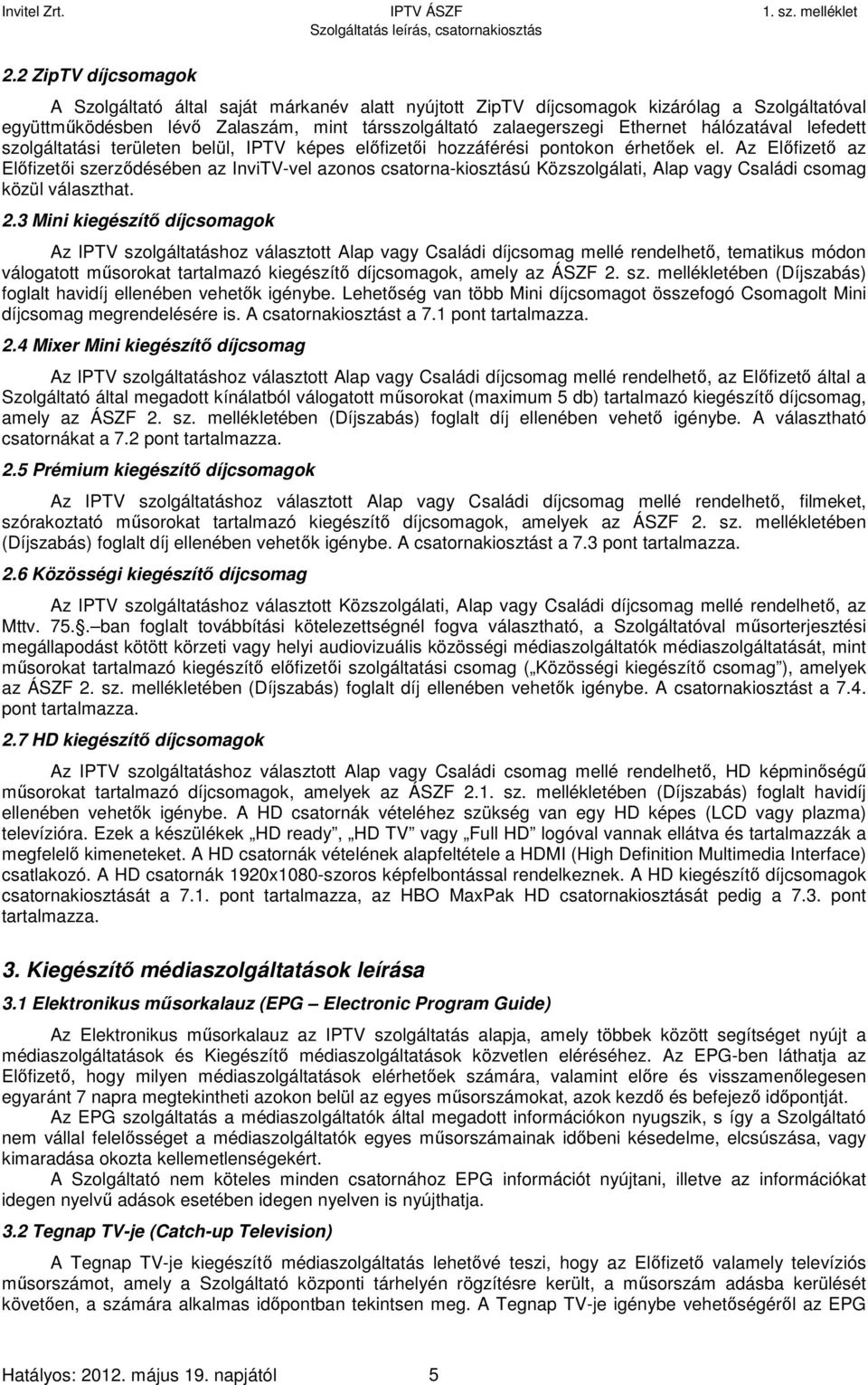 Az Előfizető az Előfizetői szerződésében az InviTV-vel azonos csatorna-kiosztású Közszolgálati, Alap vagy Családi csomag közül választhat. 2.