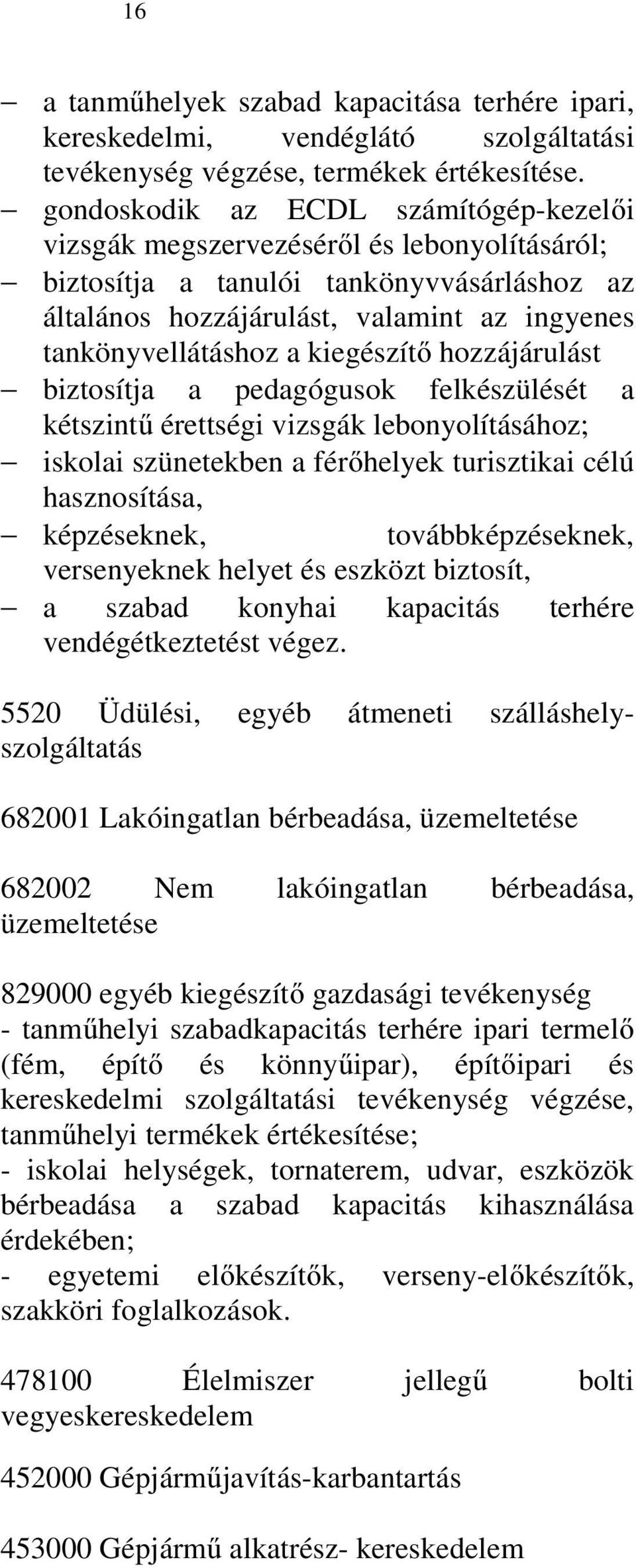 kiegészítő hozzájárulást biztosítja a pedagógusok felkészülését a kétszintű érettségi vizsgák lebonyolításához; iskolai szünetekben a férőhelyek turisztikai célú hasznosítása, képzéseknek,