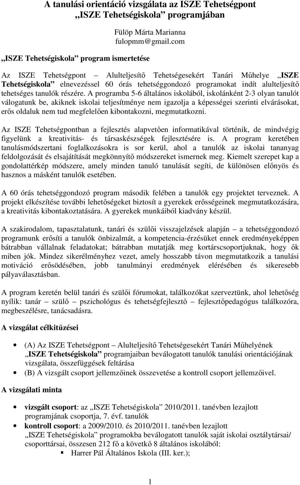 A programba 5-6 általános iskolából, iskolánként 2-3 olyan tanulót válogatunk be, akiknek iskolai teljesítménye nem igazolja a képességei szerinti elvárásokat, erős oldaluk nem tud megfelelően