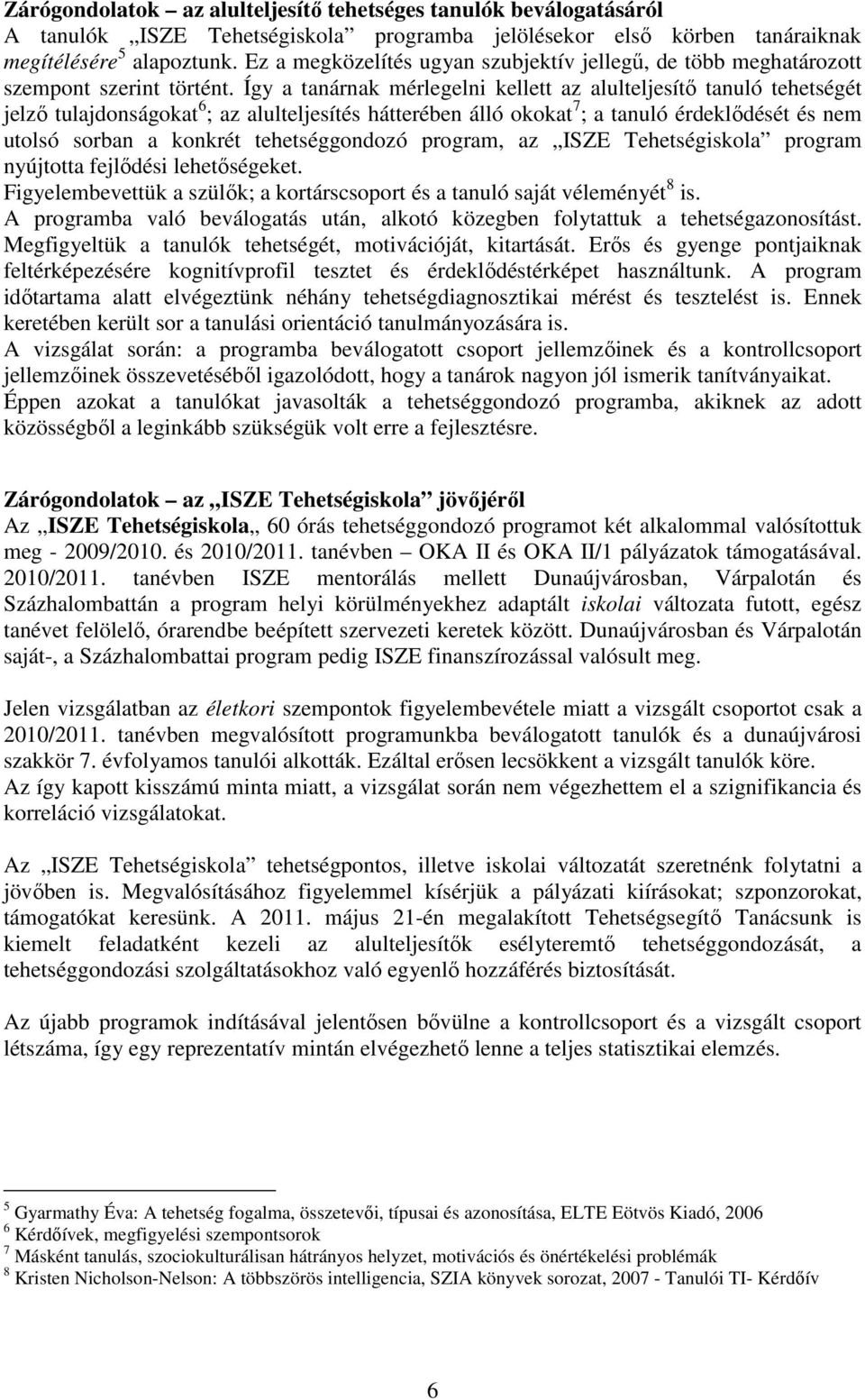 Így a tanárnak mérlegelni kellett az alulteljesítő tanuló tehetségét jelző tulajdonságokat 6 ; az alulteljesítés hátterében álló okokat 7 ; a tanuló érdeklődését és nem utolsó sorban a konkrét