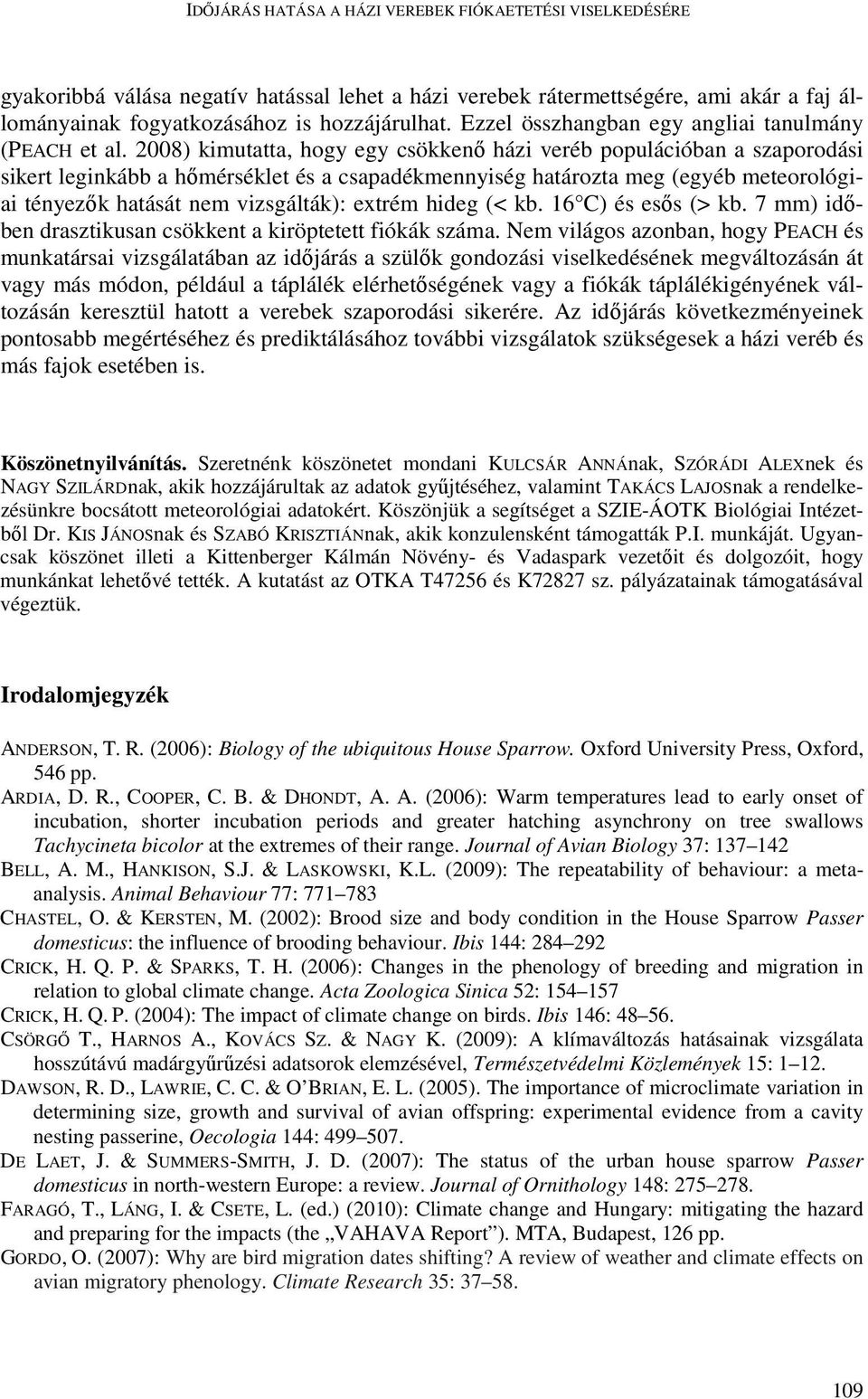 2008) kimutatta, hogy egy csökkenő házi veréb populációban a szaporodási sikert leginkább a hőmérséklet és a csapadékmennyiség határozta meg (egyéb meteorológiai tényezők hatását nem vizsgálták):